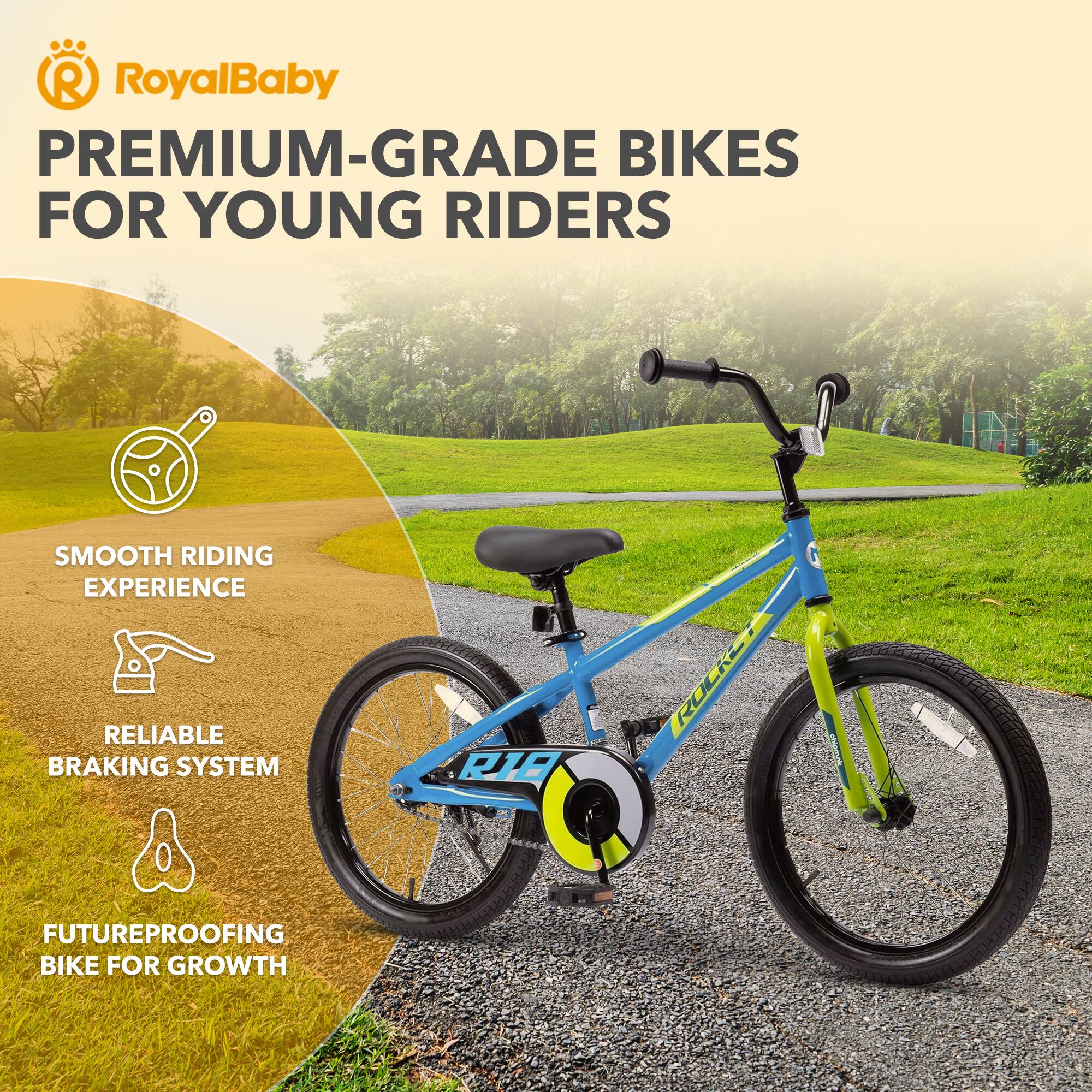 RoyalBaby PREMIUM-GRADE BIKES FOR YOUNG RIDERS

- SMOOTH RIDING EXPERIENCE
- RELIABLE BRAKING SYSTEM
- FUTUREPROOFING BIKE FOR GROWTH