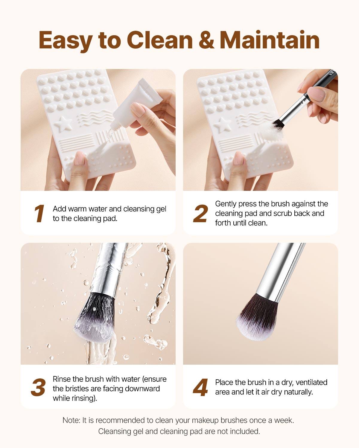 Easy to Clean & Maintain

1. Add warm water and cleansing gel to the cleaning pad.

2. Gently press the brush against the cleaning pad and scrub back and forth until clean.

3. Rinse the brush with water (ensure the bristles are facing downward while rinsing).

4. Place the brush in a dry, ventilated area and let it air dry naturally.

Note: It is recommended to clean your makeup brushes once a week. Cleansing gel and cleaning pad are not included.