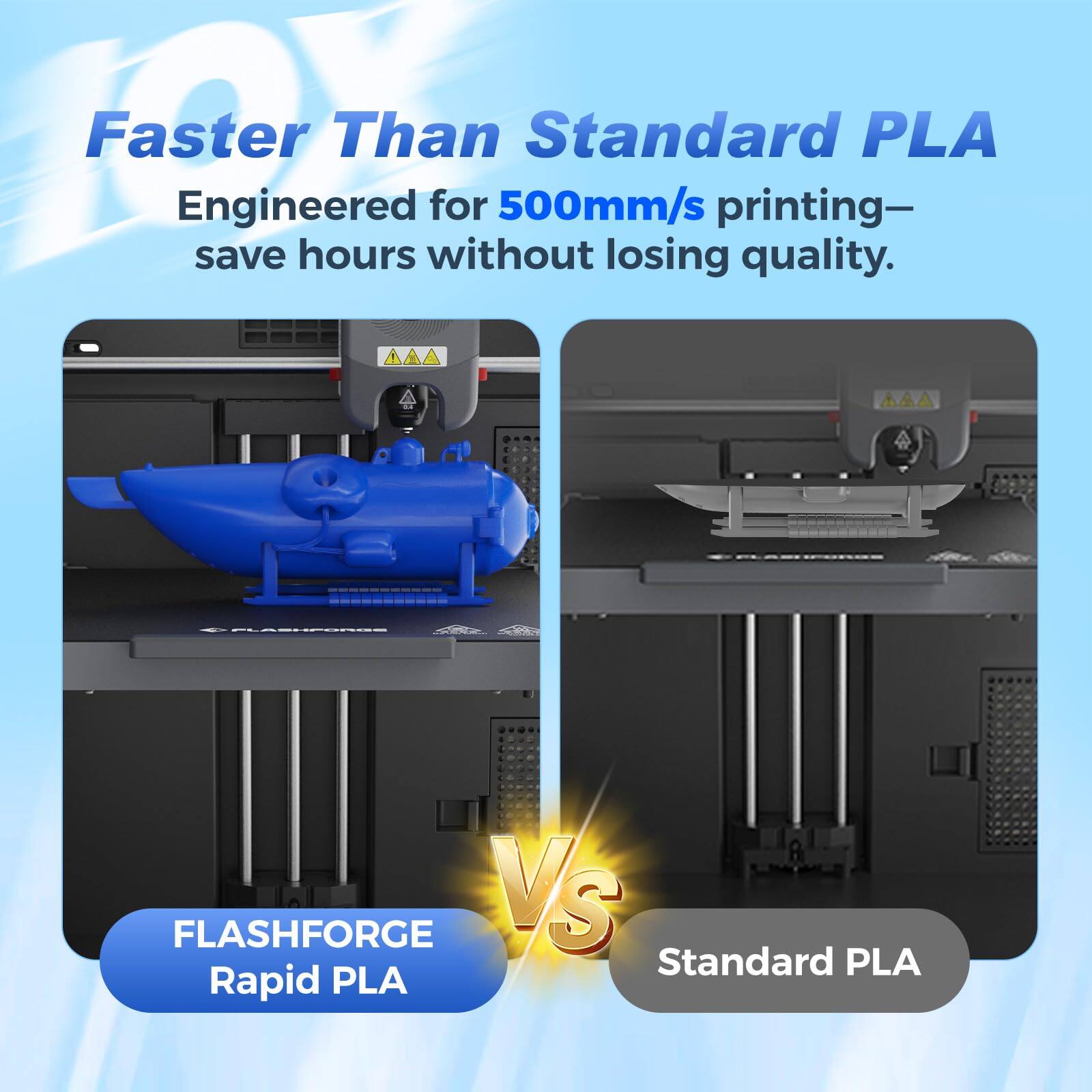 Faster Than Standard PLA  
Engineered for 500mm/s printing—save hours without losing quality.  

FLASHFORGE Rapid PLA  
VS  
Standard PLA