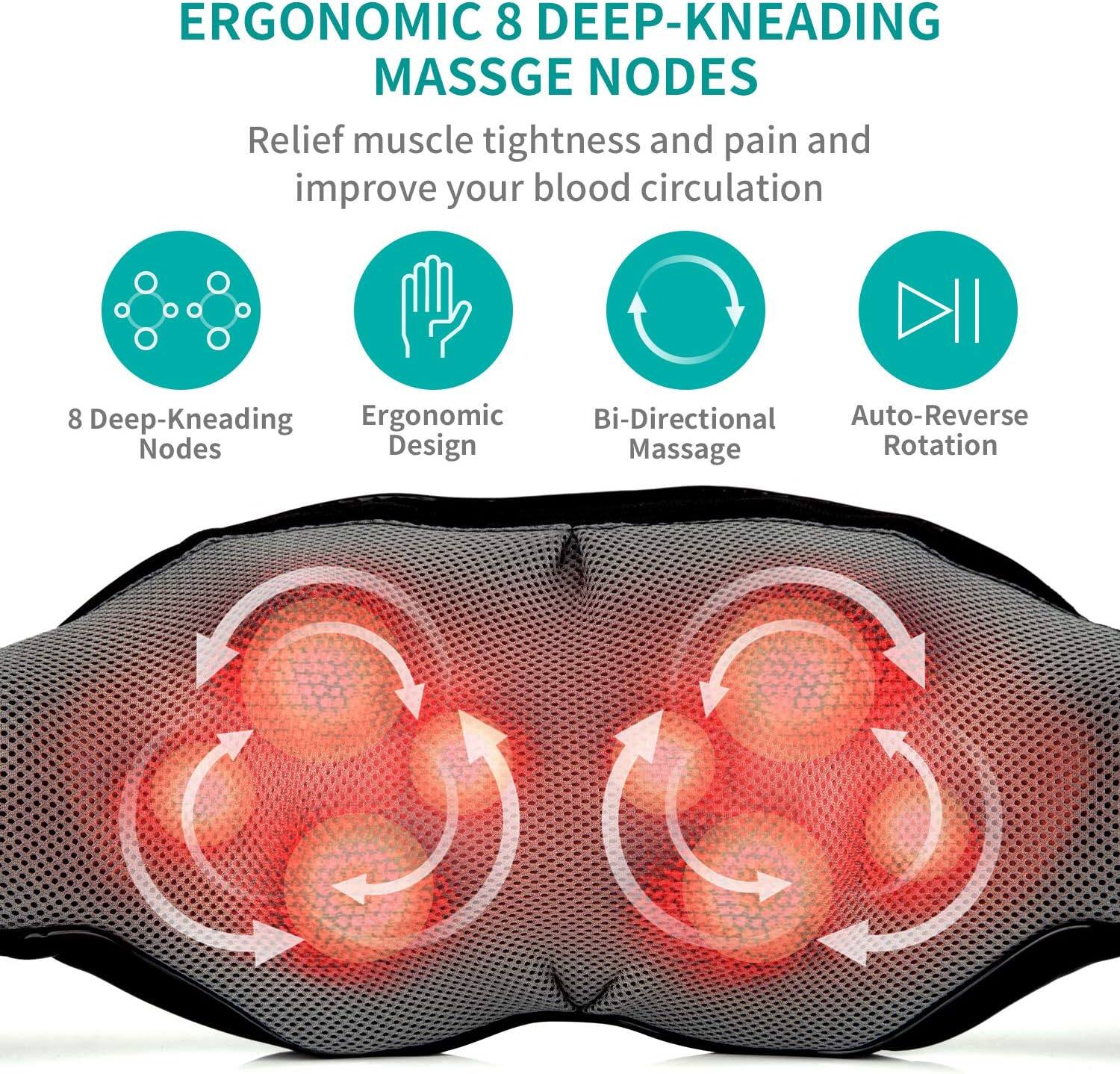 ERGONOMIC 8 DEEP-KNEADING MASSGE NODES Relief muscle tightness and pain and improve your blood circulation 8 Deep-Kneading Nodes Ergonomic Design Bi-Directional Massage Auto-Reverse Rotation