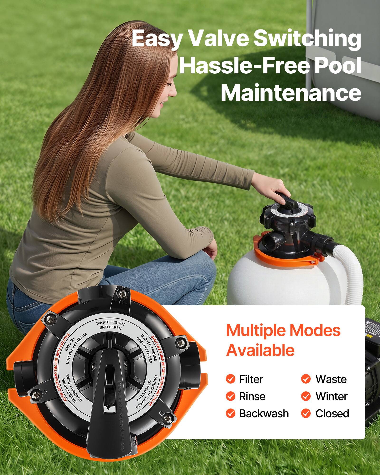 Easy Valve Switching  
Hassle-Free Pool Maintenance

Multiple Modes Available  
- Filter  
- Waste  
- Rinse  
- Winter  
- Backwash  
- Closed  

WASTE/EGOUT  
ENTLEEREN  
SHUT  
FILTER CLOSED  
OFF  
PUMP / FILTRATION  
FERME PUMP  
FORE DEFORE  
OPERATING VALVE  
NACHSPELN  
RINCAGE  
ROCKSPLEN  
ACKWASH  
OPERATING VALVE  
VALVE  
DML AVAGE