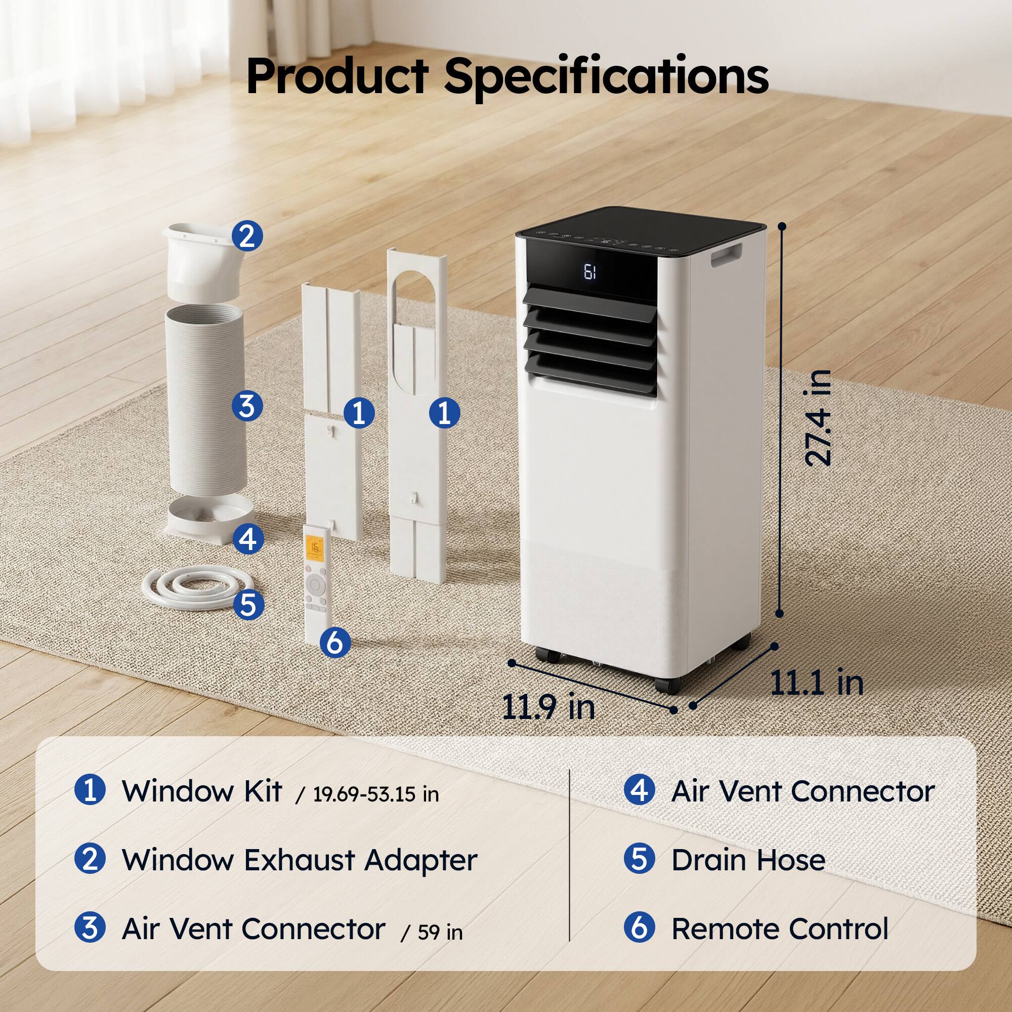 Product Specifications

1. Window Kit / 19.69-53.15 in
2. Window Exhaust Adapter
3. Air Vent Connector / 59 in
4. Air Vent Connector
5. Drain Hose
6. Remote Control

Dimensions:
- Height: 27.4 in
- Width: 11.9 in
- Depth: 11.1 in