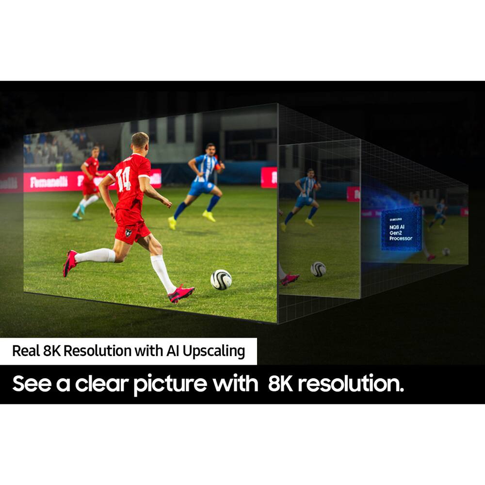 Real 8K Resolution with AI Upscaling  
See a clear picture with 8K resolution.
