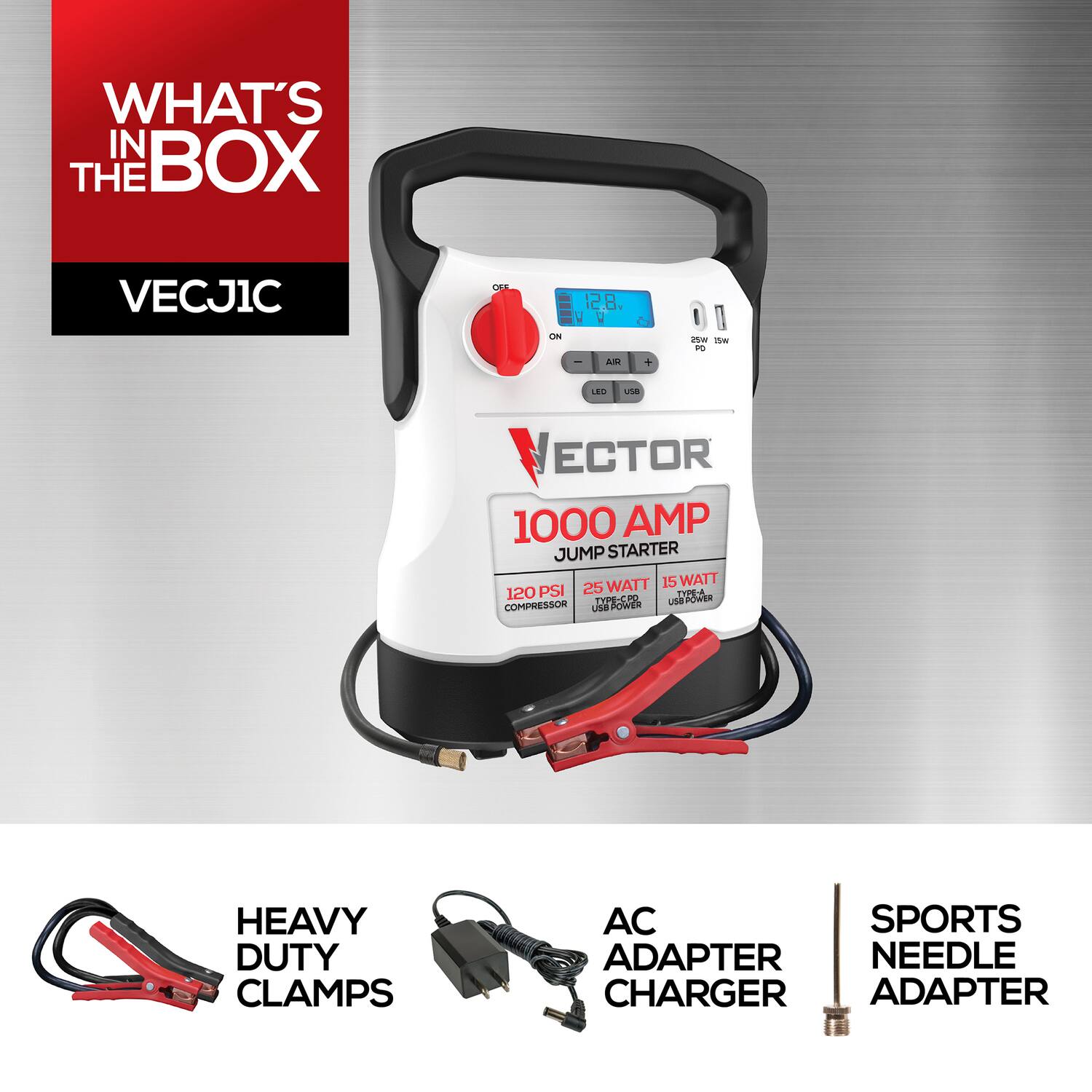 WHAT'S IN THE BOX  
VECJ1C  

- 1000 AMP JUMP STARTER  
- 120 PSI COMPRESSOR  
- 25 WATT  
- 15 WATT  
- USB POWER  
- HEAVY DUTY CLAMPS  
- AC ADAPTER CHARGER  
- SPORTS NEEDLE ADAPTER