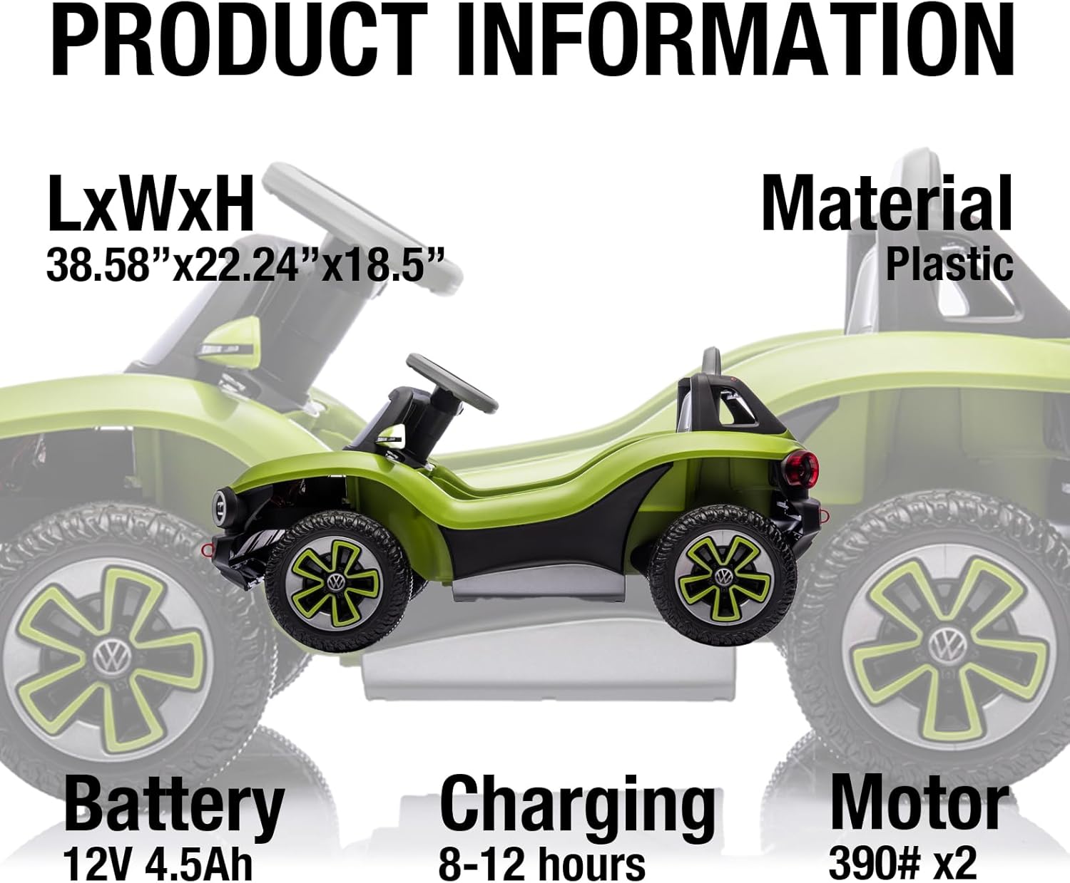 PRODUCT INFORMATION

LxWxH  
38.58" x 22.24" x 18.5"

Material  
Plastic

Battery  
12V 4.5Ah

Charging  
8-12 hours

Motor  
390# x2