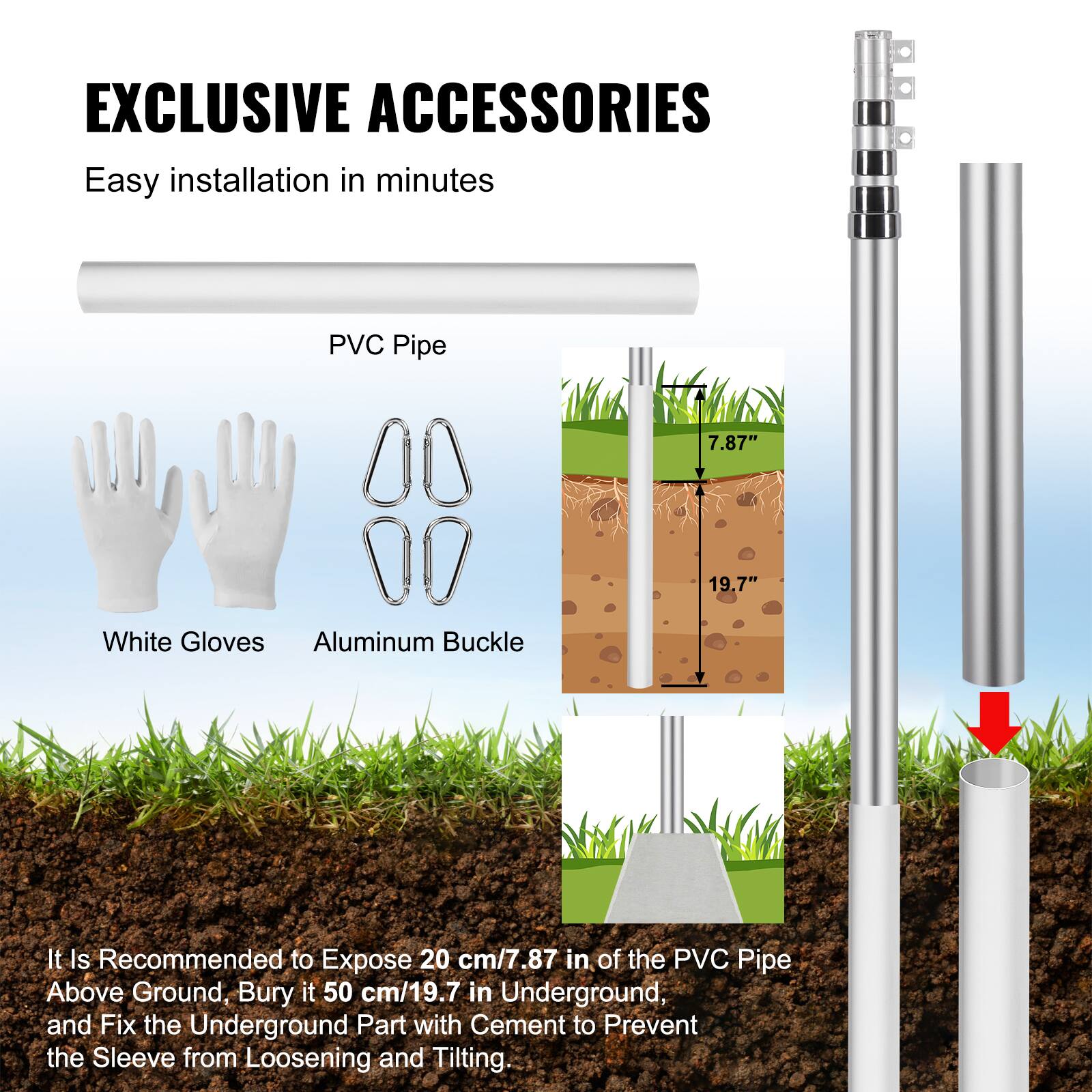 EXCLUSIVE ACCESSORIES  
Easy installation in minutes  

PVC Pipe  
White Gloves  
Aluminum Buckle  

It is recommended to expose 20 cm/7.87" of the PVC pipe above ground, bury it 50 cm/19.7" underground, and fix the underground part with cement to prevent the sleeve from loosening and tilting.