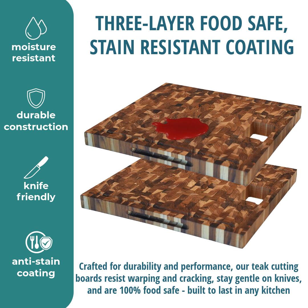 THREE-LAYER FOOD SAFE, STAIN RESISTANT COATING

moisture resistant

durable construction

knife friendly

anti-stain coating

Crafted for durability and performance, our teak cutting boards resist warping and cracking, stay gentle on knives, and are 100% food safe - built to last in any kitchen