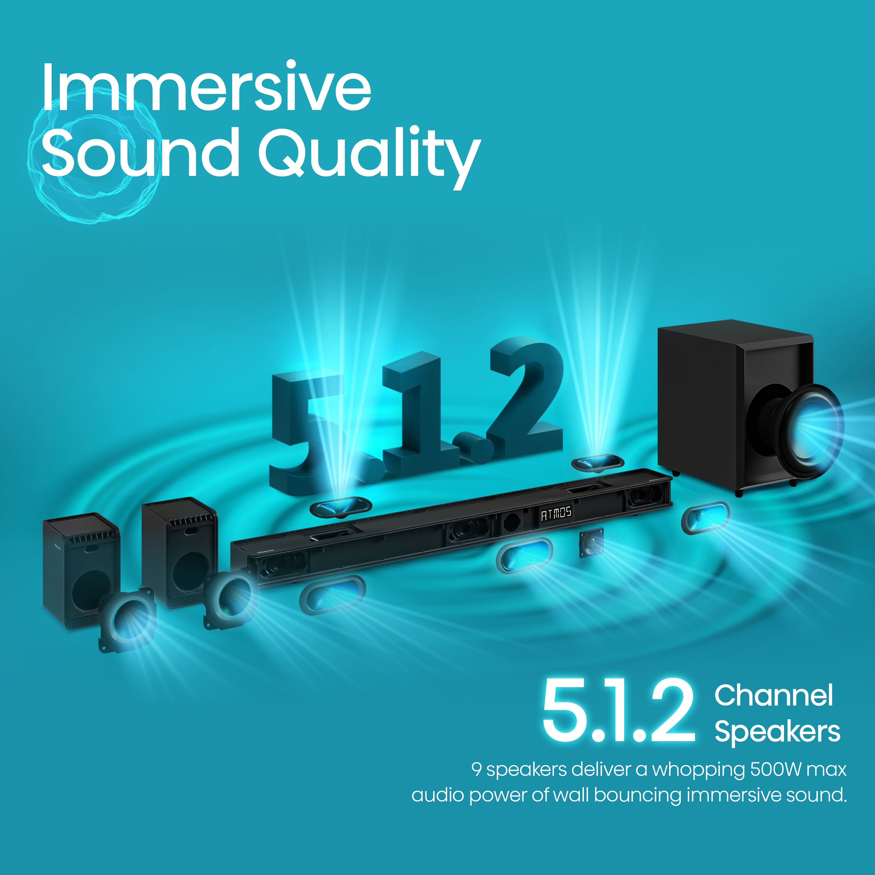 Immersive Sound Quality 5.1.2 Channel Speakers: 9 speakers deliver a whopping 500W max audio power of wall bouncing immersive sound.