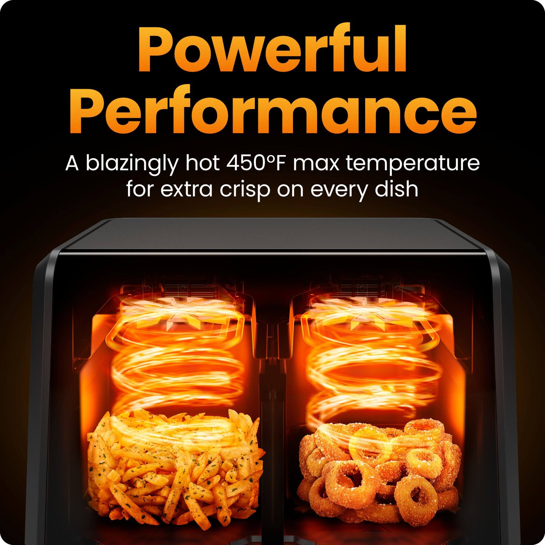 Powerful Performance  
A blazingly hot 450°F max temperature for extra crisp on every dish