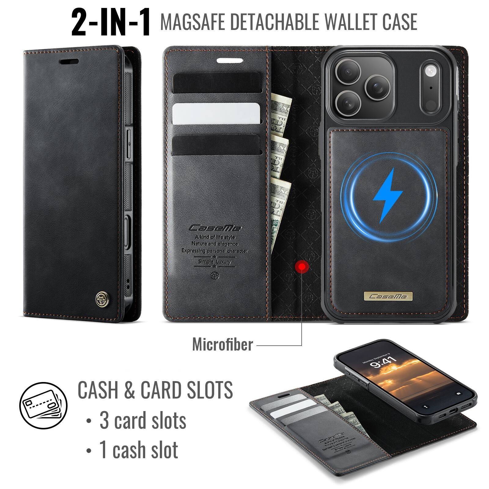 2-IN-1 MAGSAFE DETACHABLE WALLET CASE

A kind of fashion style, Nature and elegance, Expressing personal character, Simple Luxury

Microfiber

CASH & CARD SLOTS
- 3 card slots
- 1 cash slot