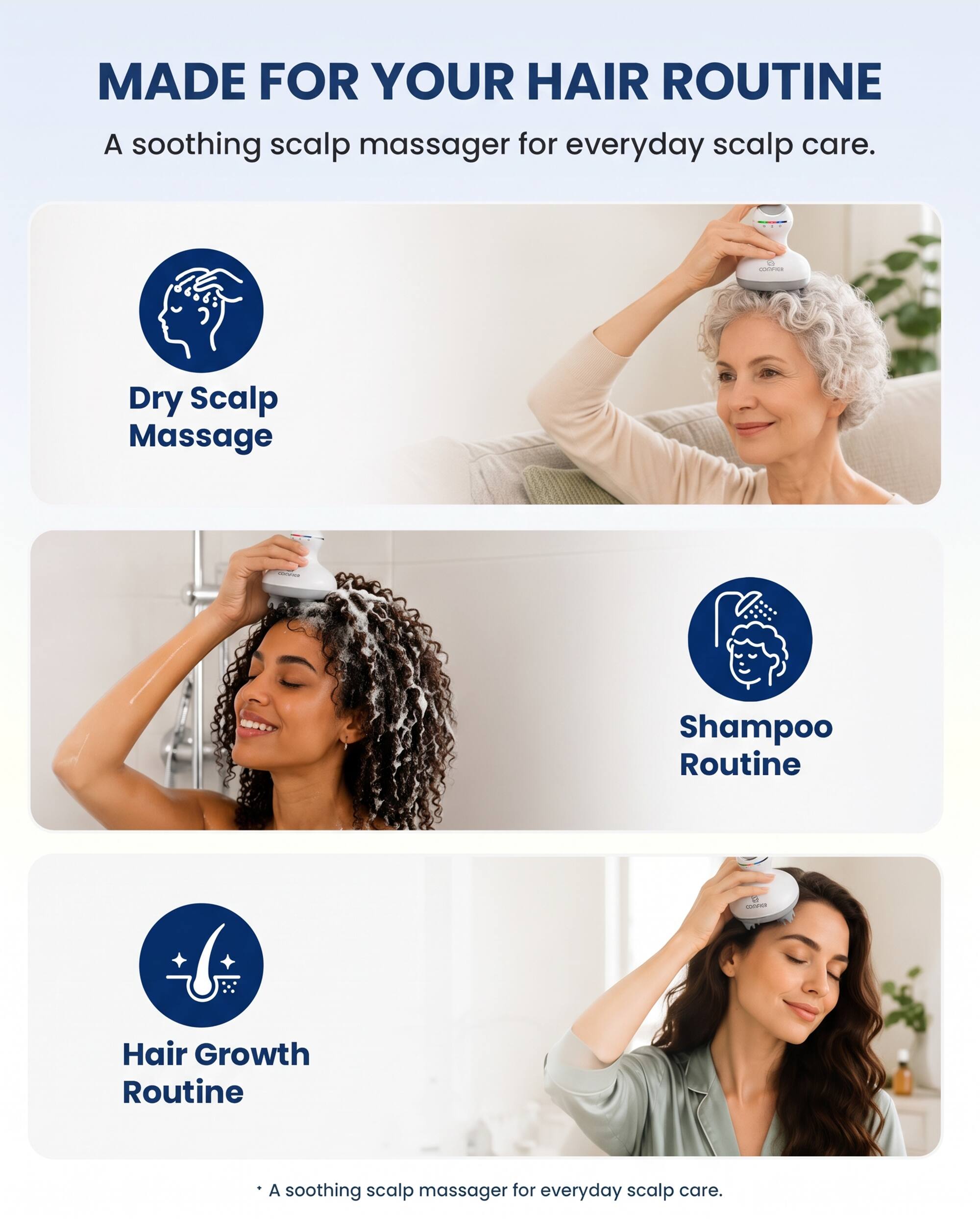MADE FOR YOUR HAIR ROUTINE  
A soothing scalp massager for everyday scalp care.

- Dry Scalp Massage
- Shampoo Routine
- Hair Growth Routine

A soothing scalp massager for everyday scalp care.
