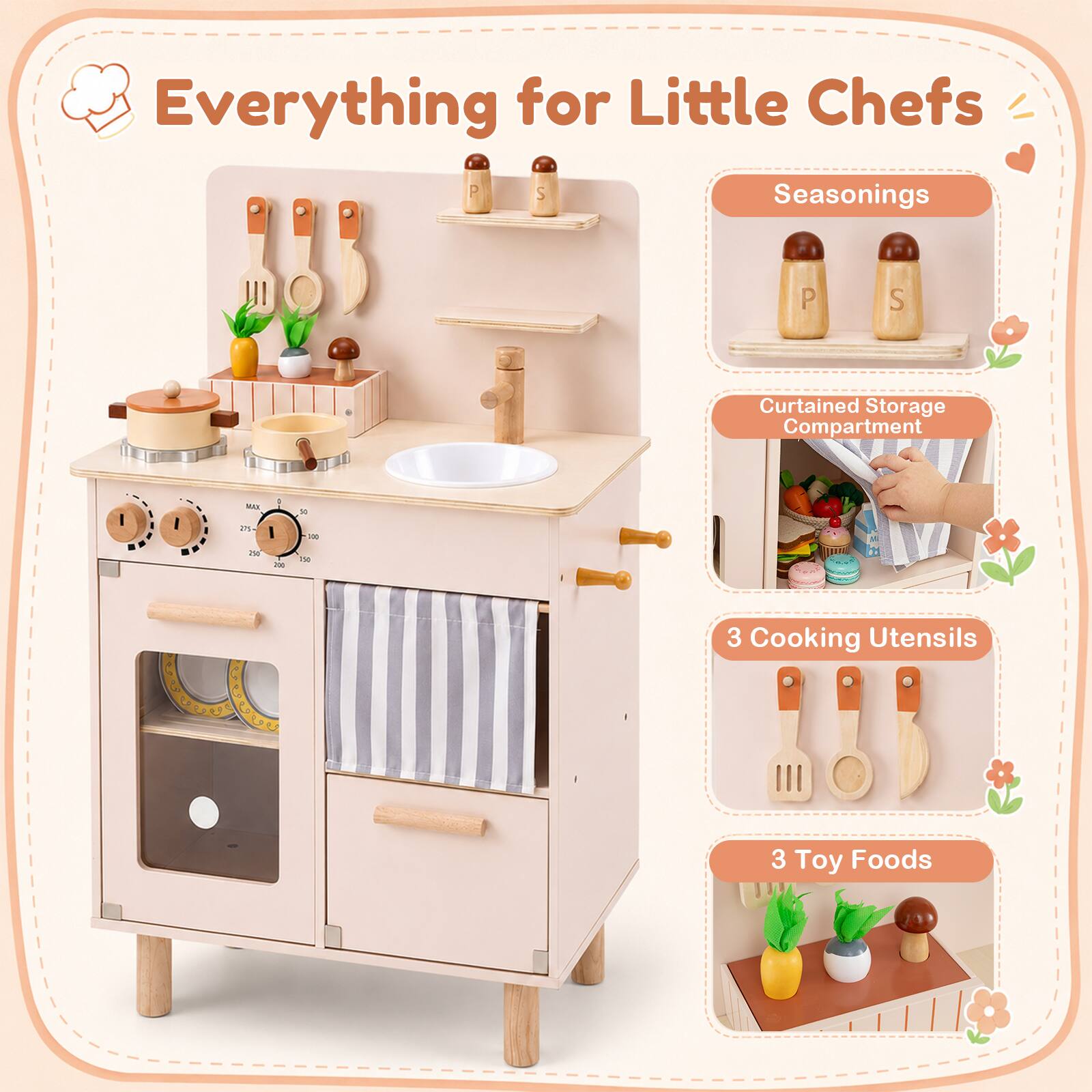 Everything for Little Chefs

- Seasonings
- Curtained Storage Compartment
- 3 Cooking Utensils
- 3 Toy Foods