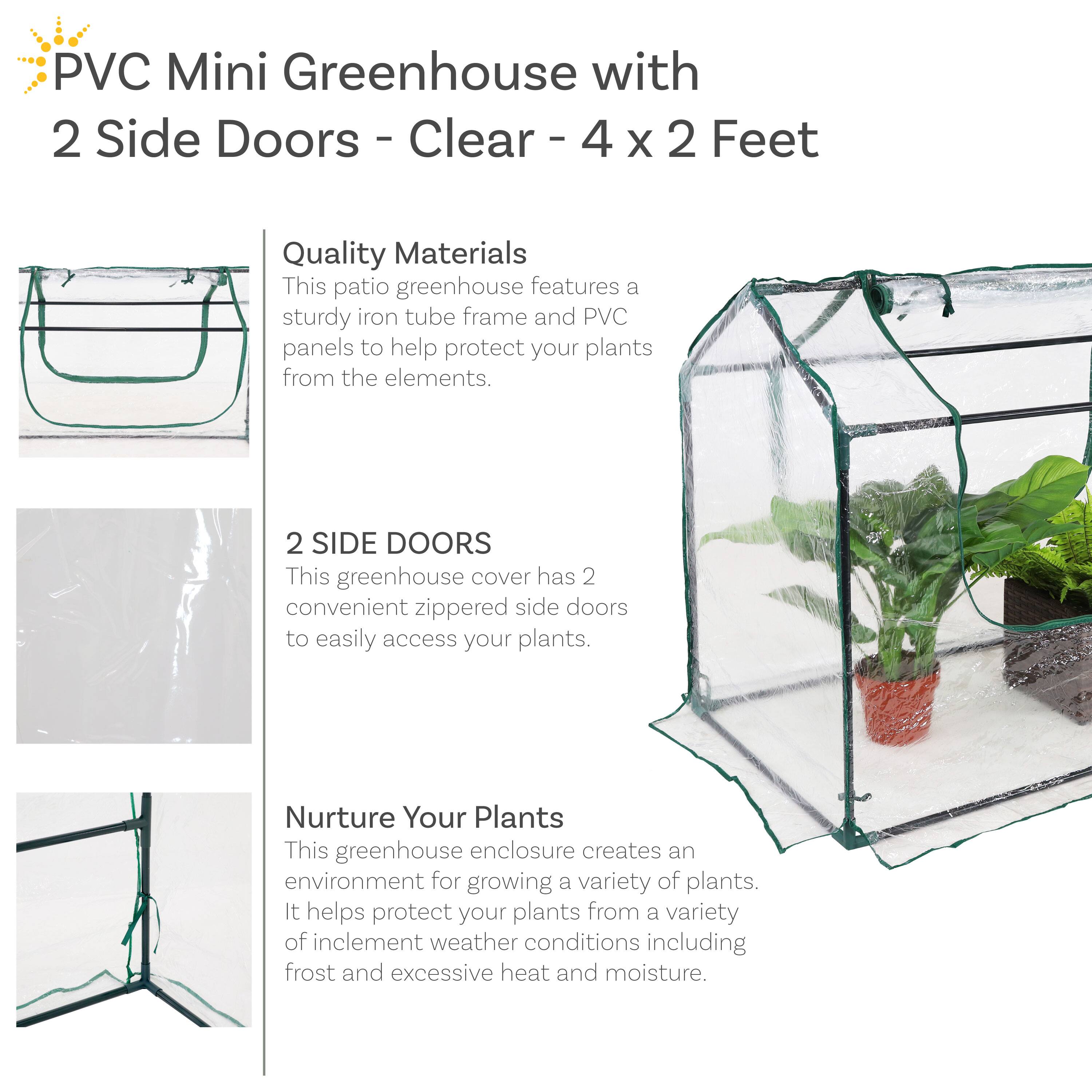 **PVC Mini Greenhouse with 2 Side Doors - Clear - 4 x 2 Feet**

**Quality Materials**  
This patio greenhouse features a sturdy iron tube frame and PVC panels to help protect your plants from the elements.

**2 SIDE DOORS**  
This greenhouse cover has 2 convenient zippered side doors to easily access your plants.

**Nurture Your Plants**  
This greenhouse enclosure creates an environment for growing a variety of plants. It helps protect your plants from a variety of inclement weather conditions including frost and excessive heat and moisture.