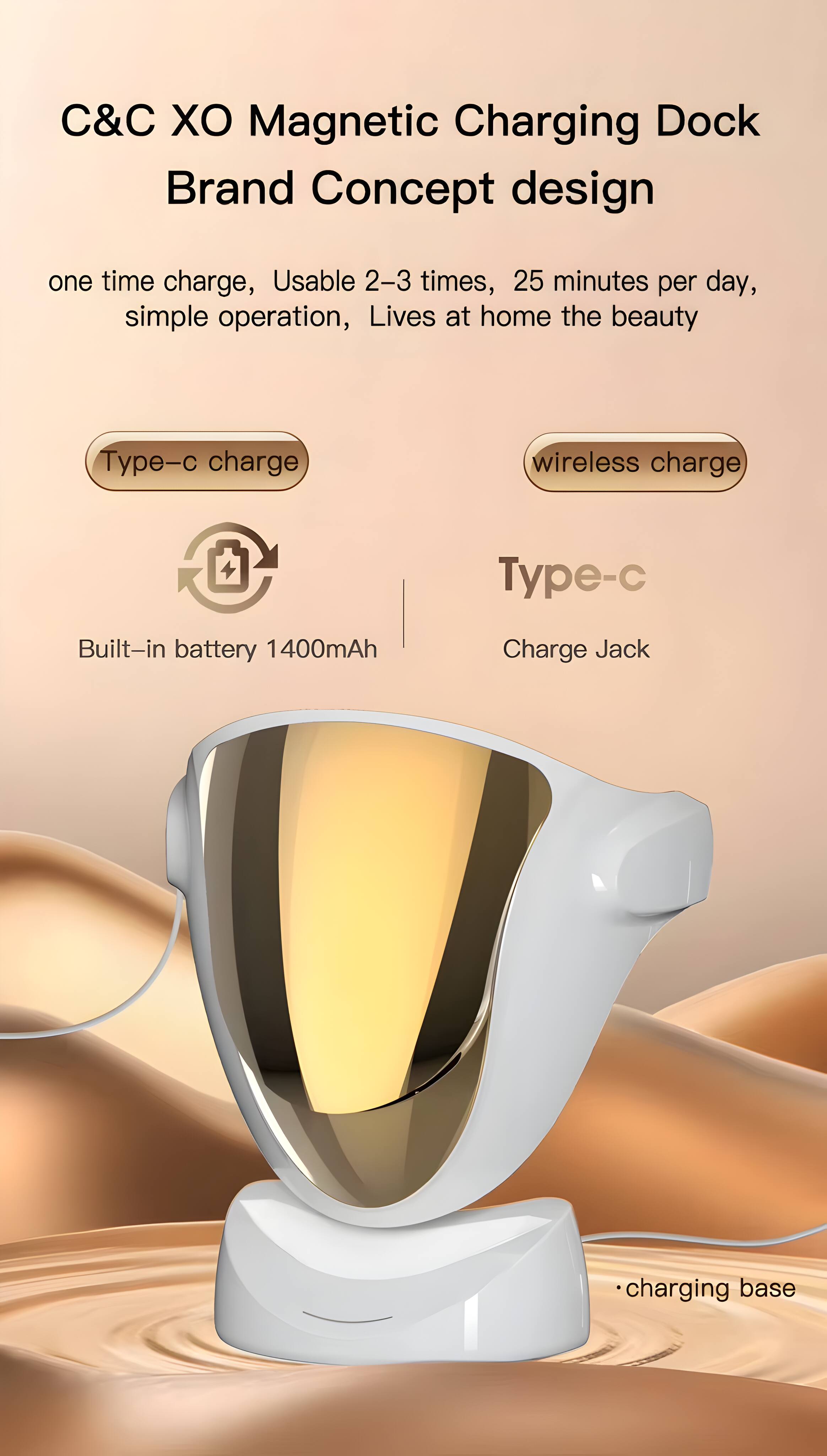C&C XO Magnetic Charging Dock  
Brand Concept design  

one time charge, Usable 2-3 times, 25 minutes per day, simple operation, Lives at home the beauty  

Type-c charge  
Built-in battery 1400mAh  

Type-c  
Charge Jack  

wireless charge  

charging base
