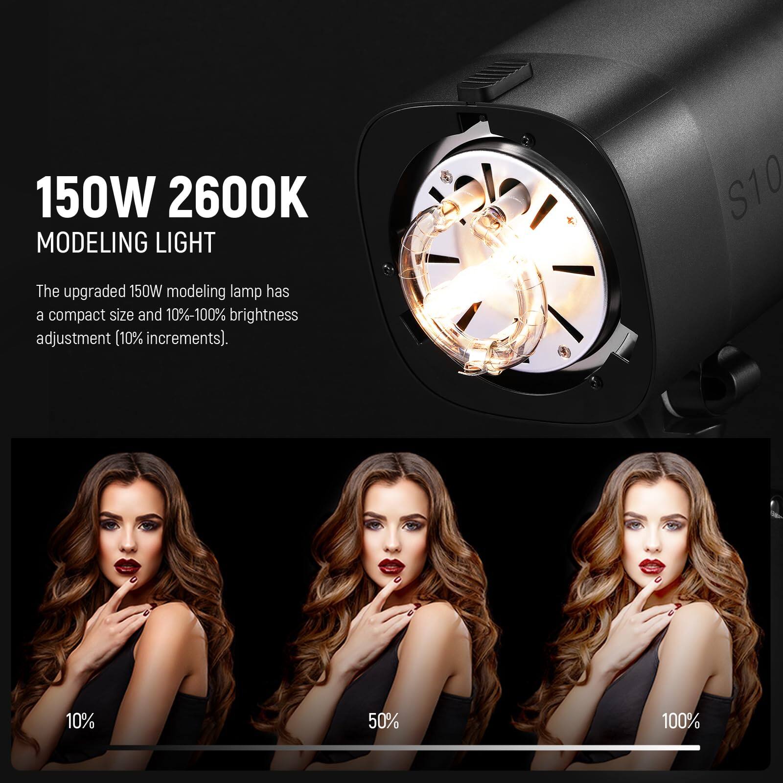 150W 2600K MODELING LIGHT S10

The upgraded 150W modeling lamp has a compact size and 10%-100% brightness adjustment (10% increments).

10% 50% 100%