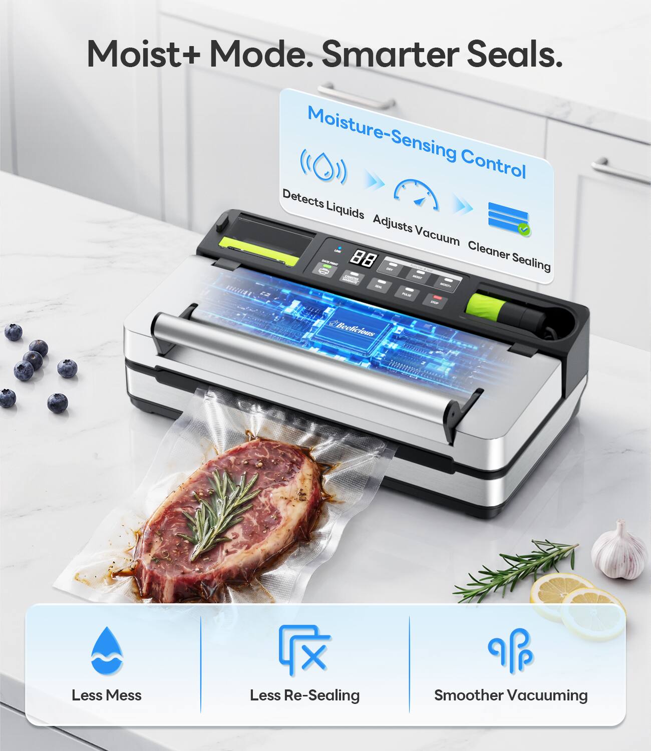 Moist+ Mode. Smarter Seals.  
Moisture-Sensing Control Detects Liquids Adjusts Vacuum - 88 Cleaner Sealing  
Beelicious  
Less Mess  
Less Re-Sealing  
Smoother Vacuuming