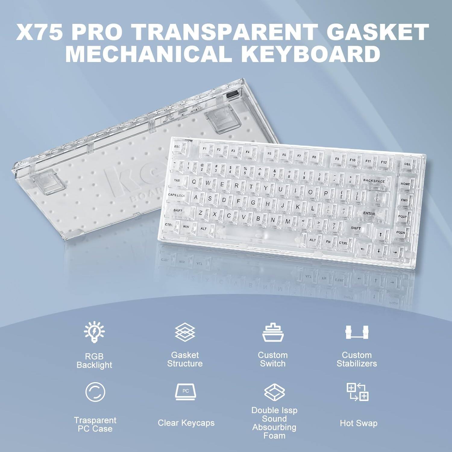 X75 Pro Transparent Gasket Mechanical Keyboard

Features:
- RGB Backlight
- Gasket Structure
- Transparent PC Case
- Clear Keycaps
- Custom Switch
- Custom Stabilizers
- Double Issp Sound Absorbing Foam
- Hot Swap