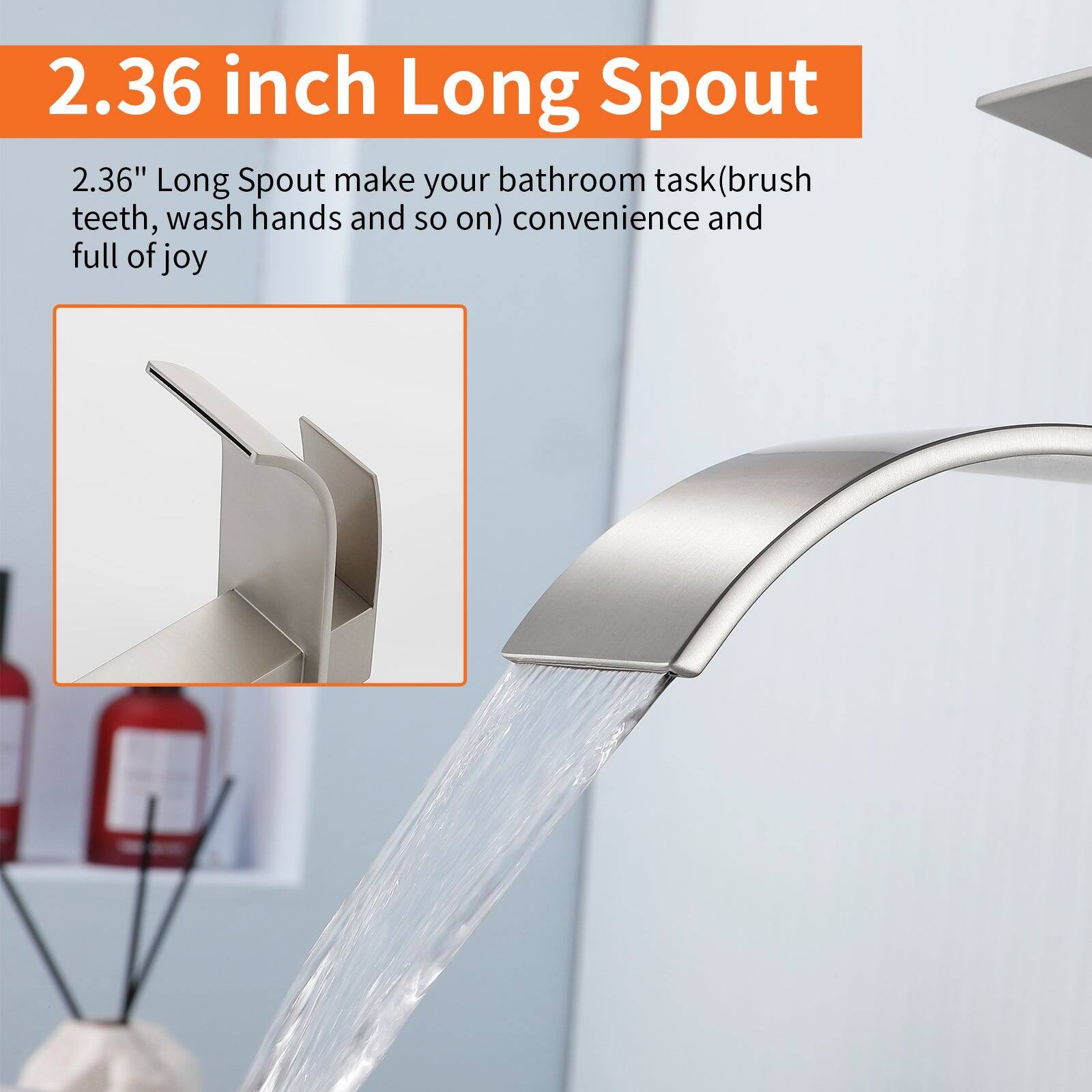 2.36 inch Long Spout

2.36" Long Spout make your bathroom task (brush teeth, wash hands and so on) convenience and full of joy
