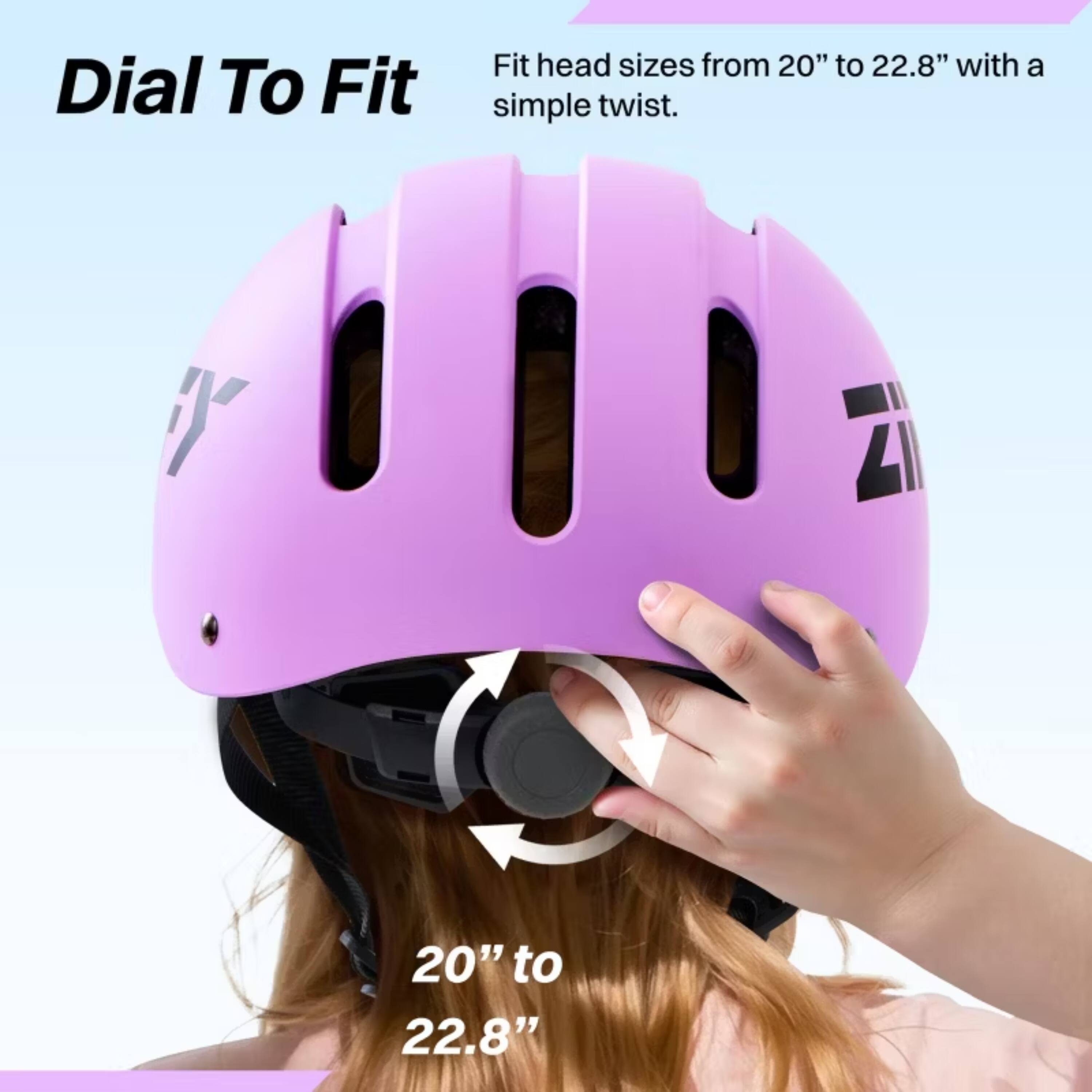 Dial To Fit  
Fit head sizes from 20" to 22.8" with a simple twist.  
20" to 22.8"