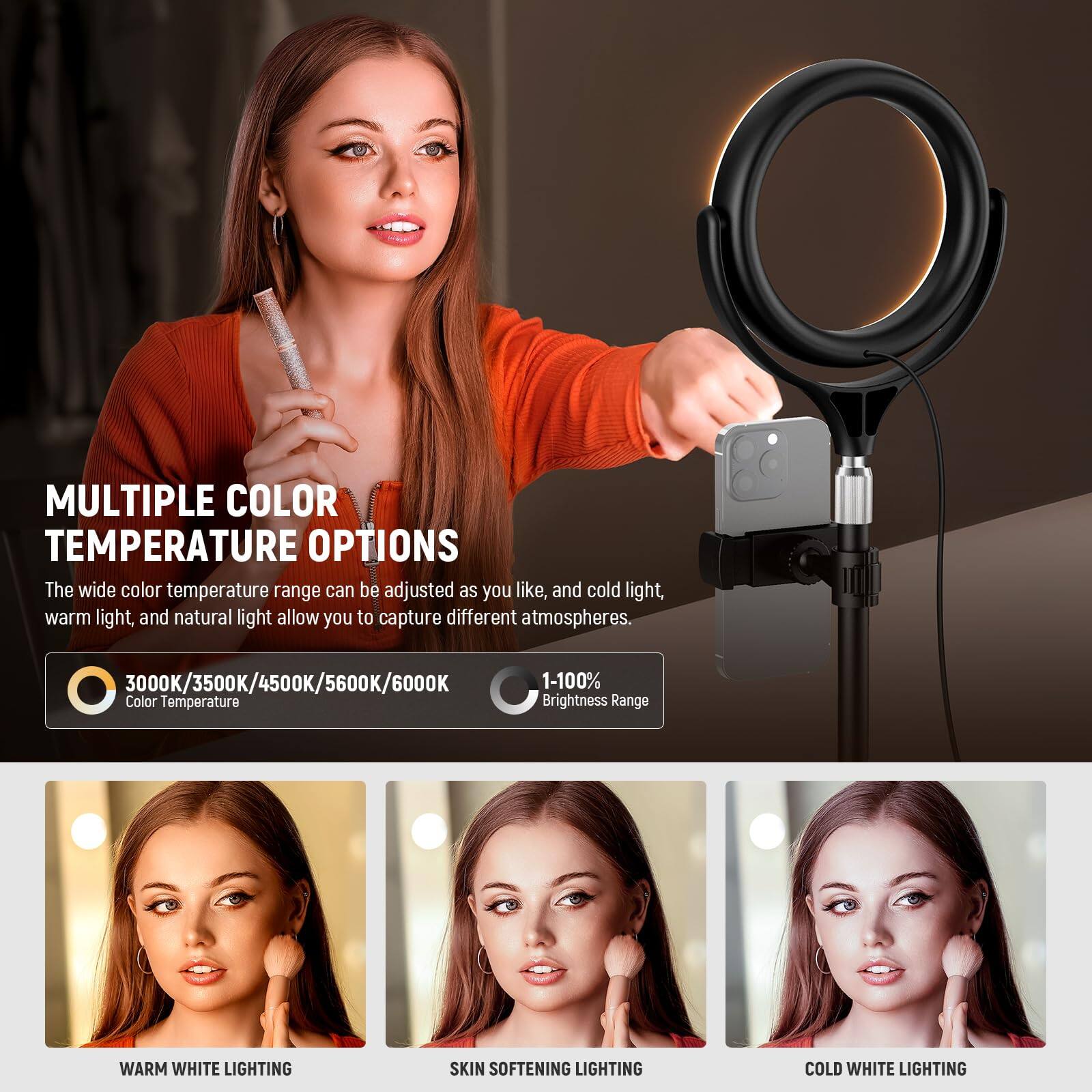 MULTIPLE COLOR TEMPERATURE OPTIONS

The wide color temperature range can be adjusted as you like, and cold light, warm light, and natural light allow you to capture different atmospheres.

3000K/3500K/4500K/5600K/6000K  
1-100% Color Temperature Brightness Range

WARM WHITE LIGHTING  
SKIN SOFTENING LIGHTING  
COLD WHITE LIGHTING