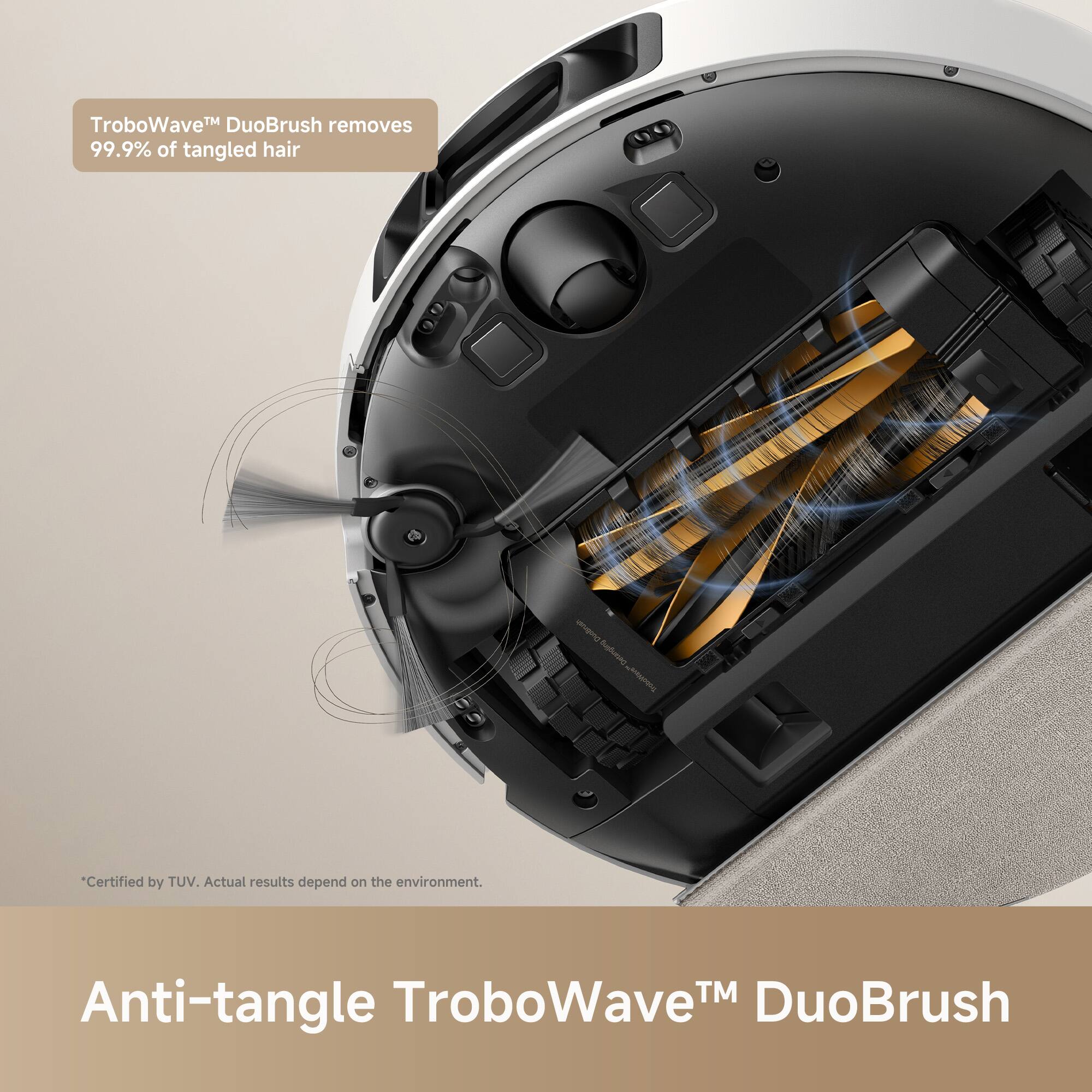 TroboWave™ DuoBrush removes 99.9% of tangled hair

*Certified by TUV. Actual results depend on the environment.

Anti-tangle TroboWave™ DuoBrush