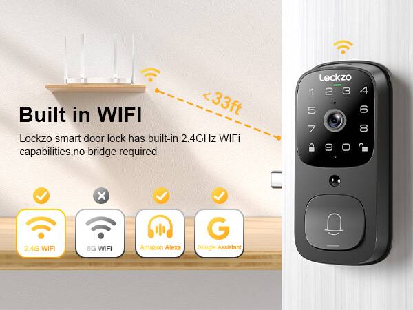 Built in WIFI

Lockzo smart door lock has built-in 2.4GHz WiFi capabilities, no bridge required

- 2.4G WiFi
- 5G WiFi
- Amazon Alexa
- Google Assistant