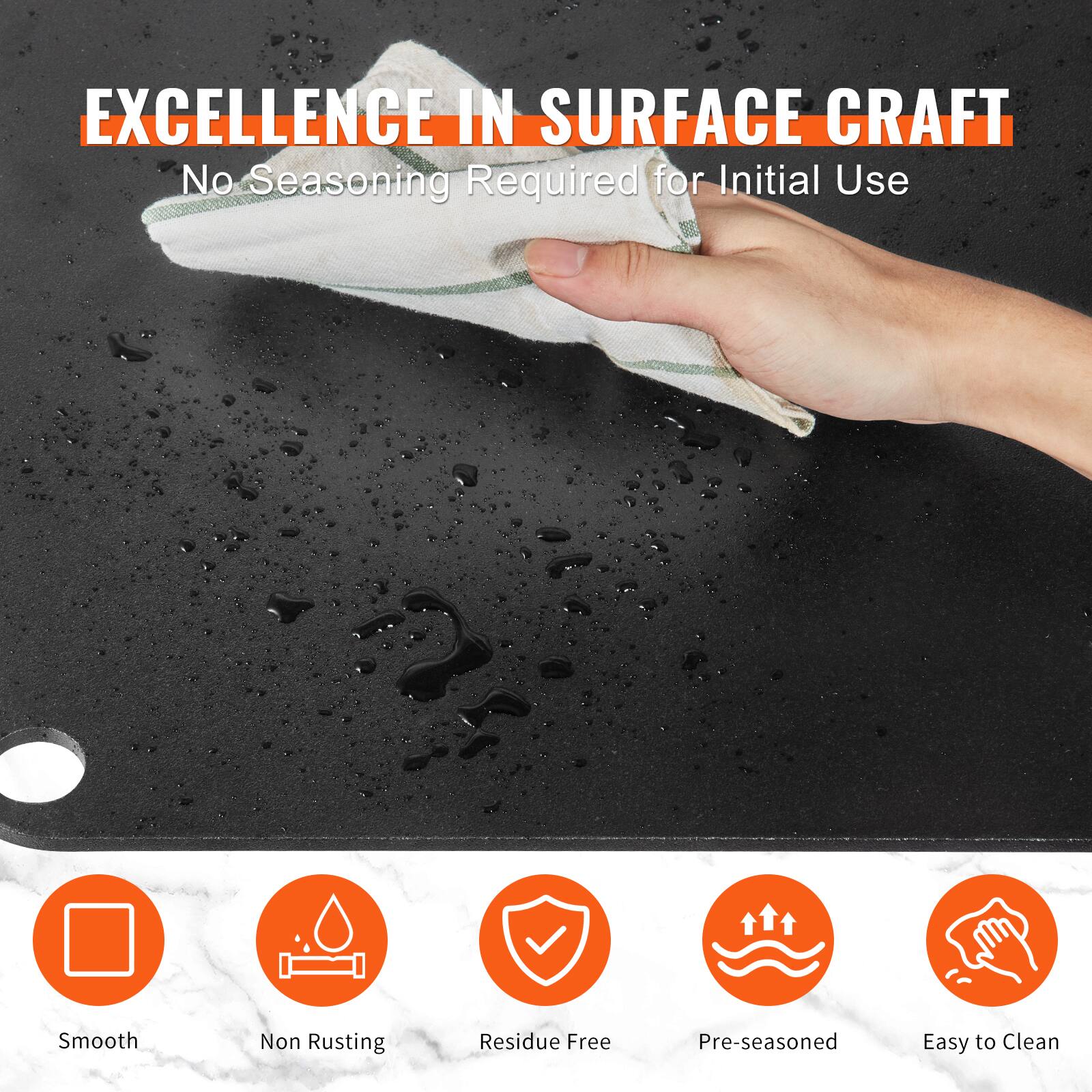 EXCELLENCE IN SURFACE CRAFT  
No Seasoning Required for Initial Use  

- Smooth  
- Non Rusting  
- Residue Free  
- Pre-seasoned  
- Easy to Clean