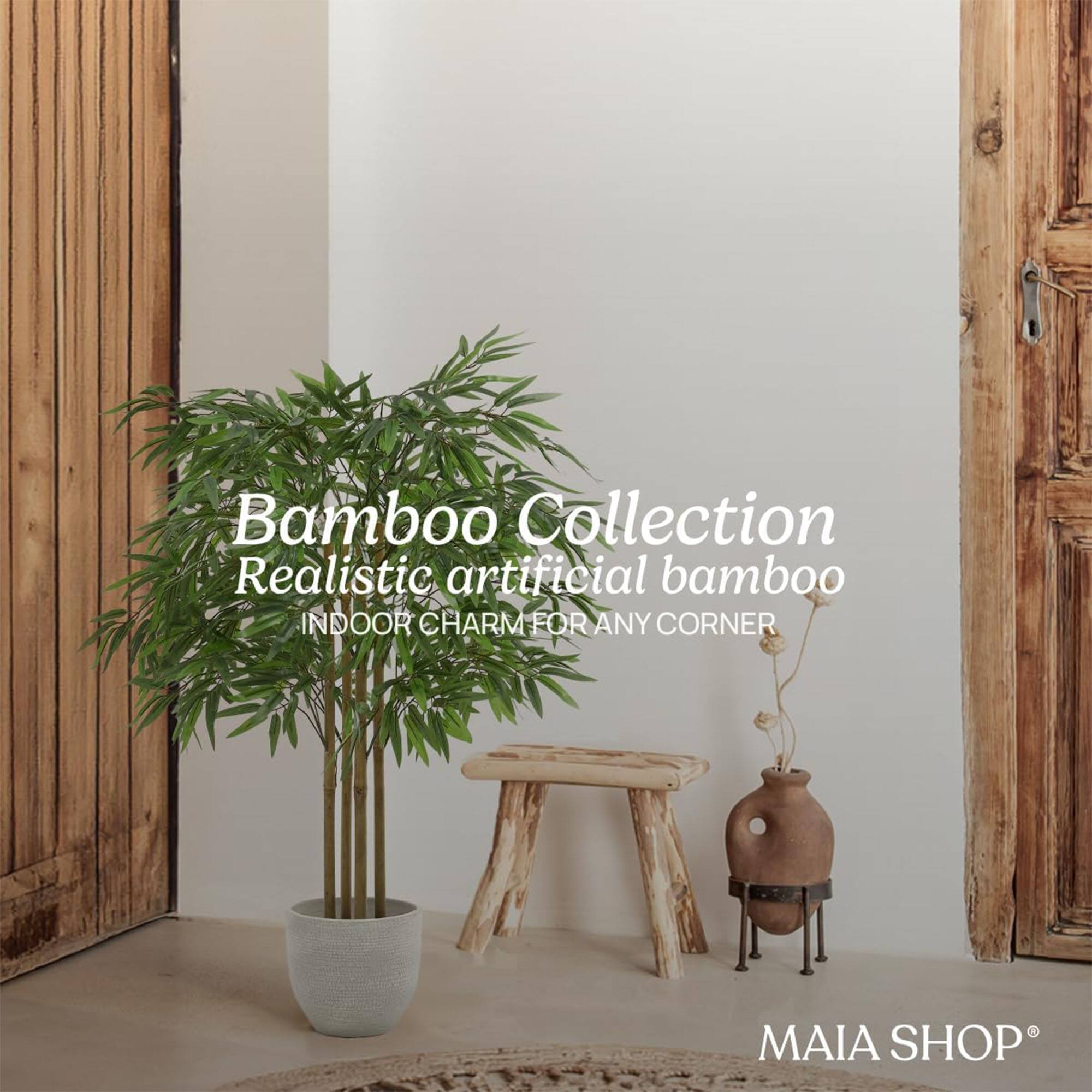 Bamboo Collection  
Realistic artificial bamboo  
INDOOR CHARM FOR ANY CORNER  
MAIA SHOP®