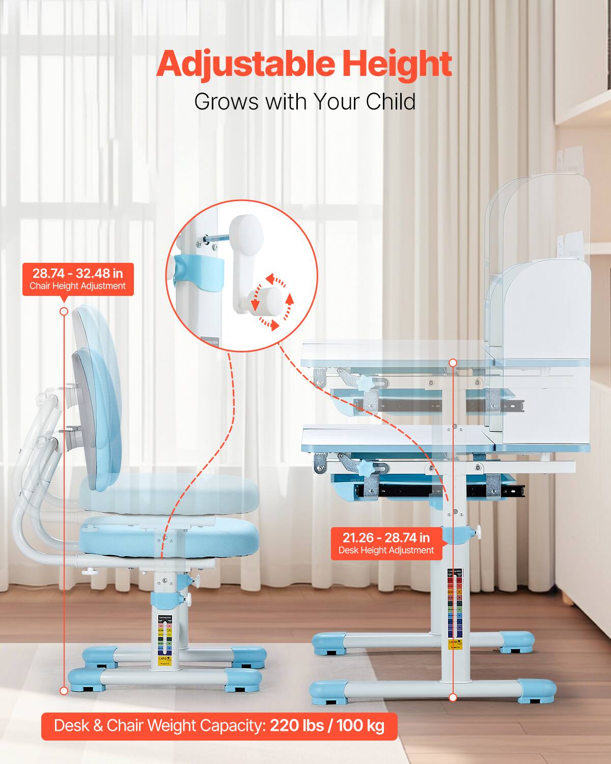Adjustable Height  
Grows with Your Child  

28.74 - 32.48 in  
Chair Height Adjustment  

21.26 - 28.74 in  
Desk Height Adjustment  

Desk & Chair Weight Capacity: 220 lbs / 100 kg