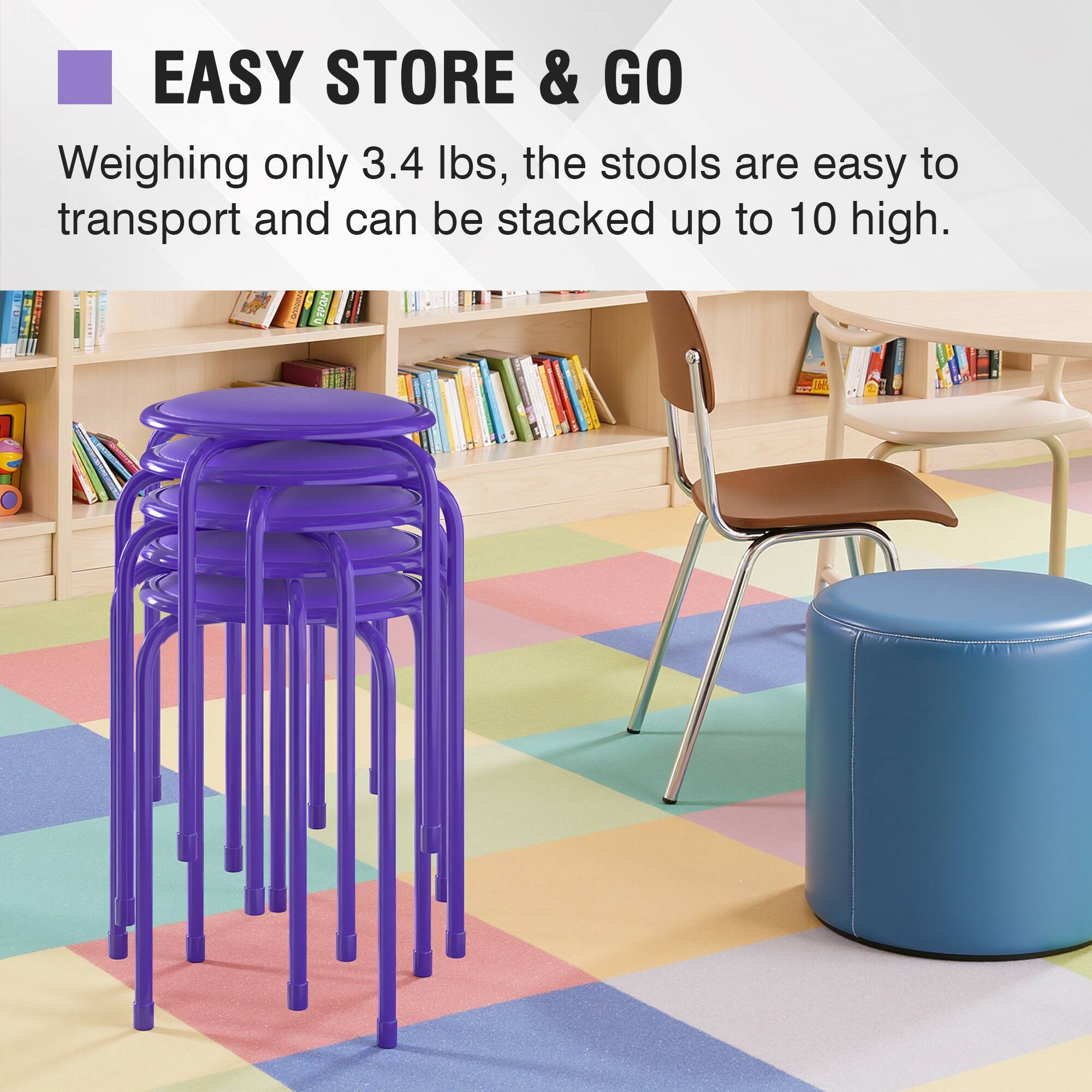 EASY STORE & GO  
Weighing only 3.4 lbs, the stools are easy to transport and can be stacked up to 10 high.