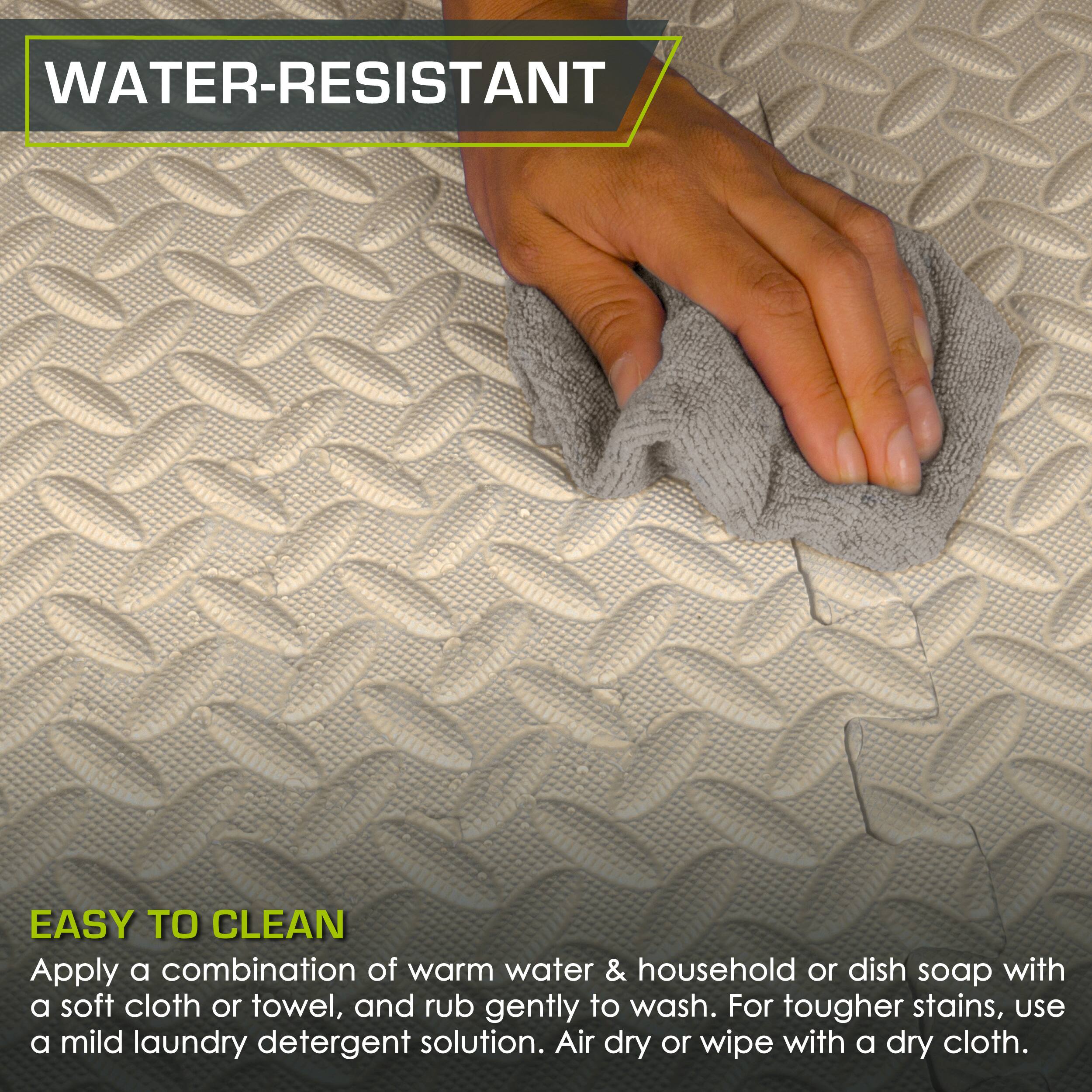 **WATER-RESISTANT**

**EASY TO CLEAN**

Apply a combination of warm water & household or dish soap with a soft cloth or towel, and rub gently to wash. For tougher stains, use a mild laundry detergent solution. Air dry or wipe with a dry cloth.