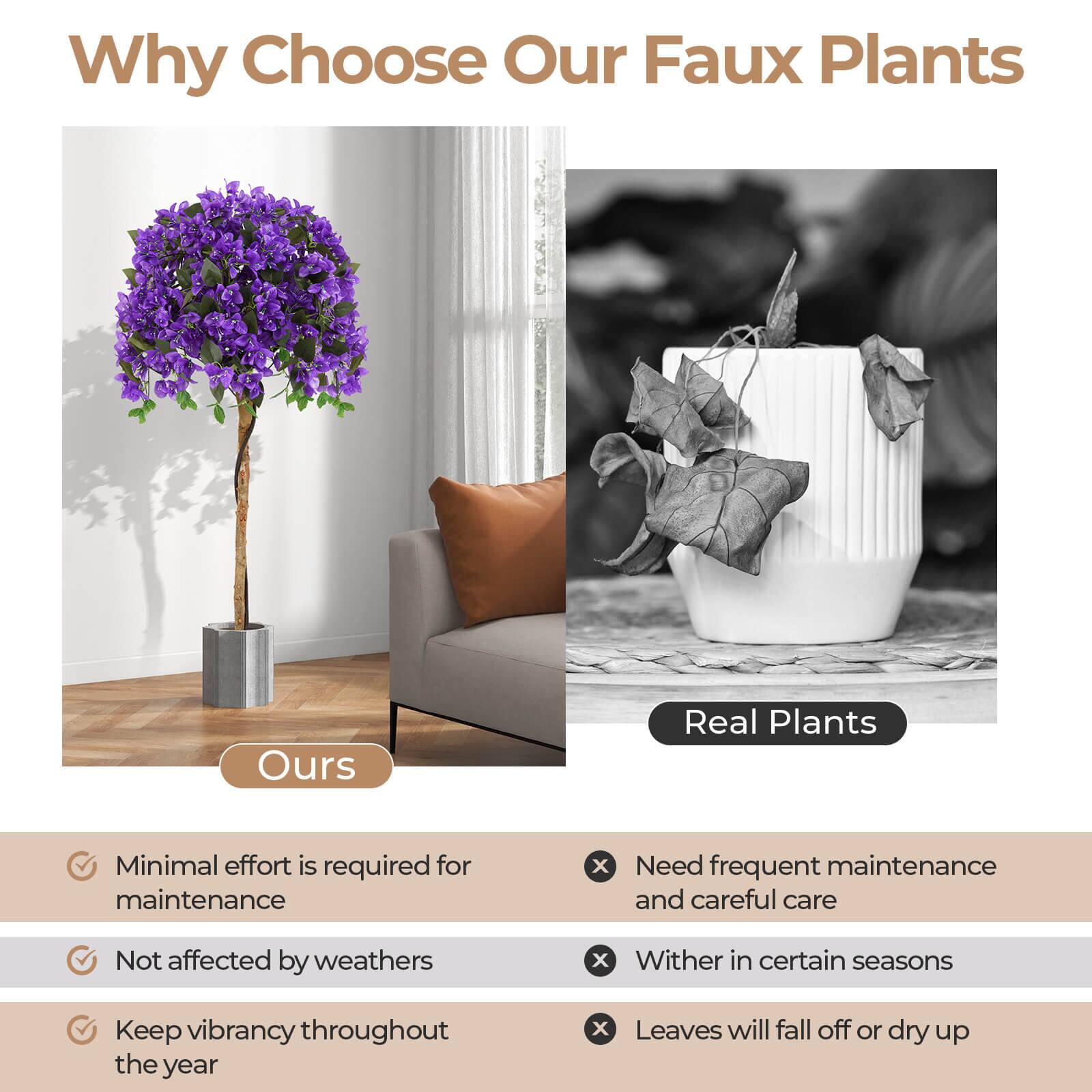 Why Choose Our Faux Plants

**Ours**
- Minimal effort is required for maintenance
- Not affected by weathers
- Keep vibrancy throughout the year

**Real Plants**
- Need frequent maintenance and careful care
- Wither in certain seasons
- Leaves will fall off or dry up