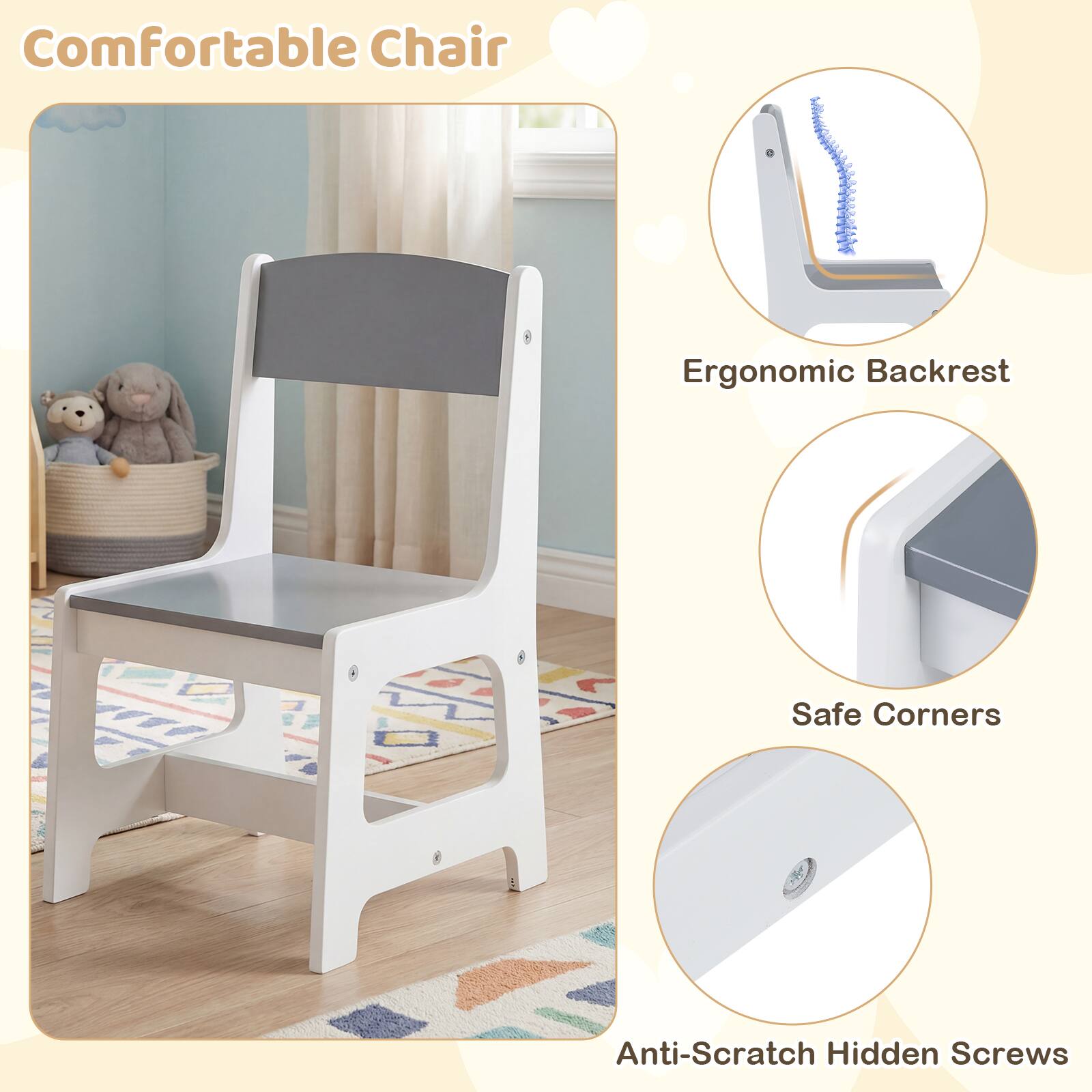 Comfortable Chair  
Ergonomic Backrest  
Safe Corners  
Anti-Scratch Hidden Screws