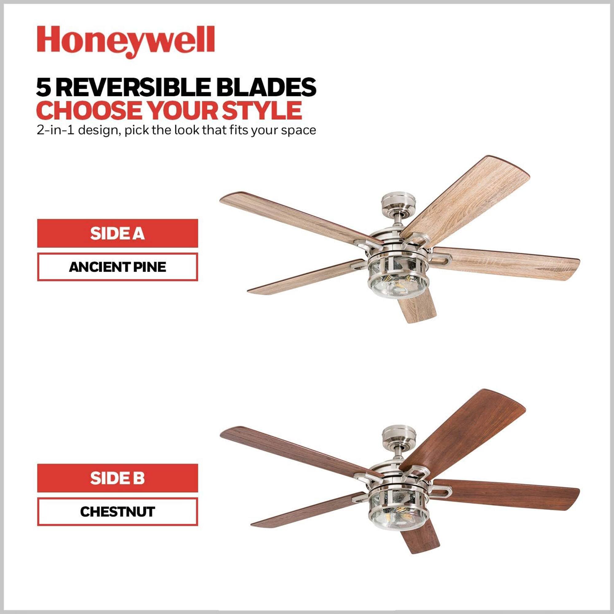 Honeywell  
5 REVERSIBLE BLADES  
CHOOSE YOUR STYLE  
2-in-1 design, pick the look that fits your space  
SIDE A ANCIENT PINE  
SIDE B CHESTNUT