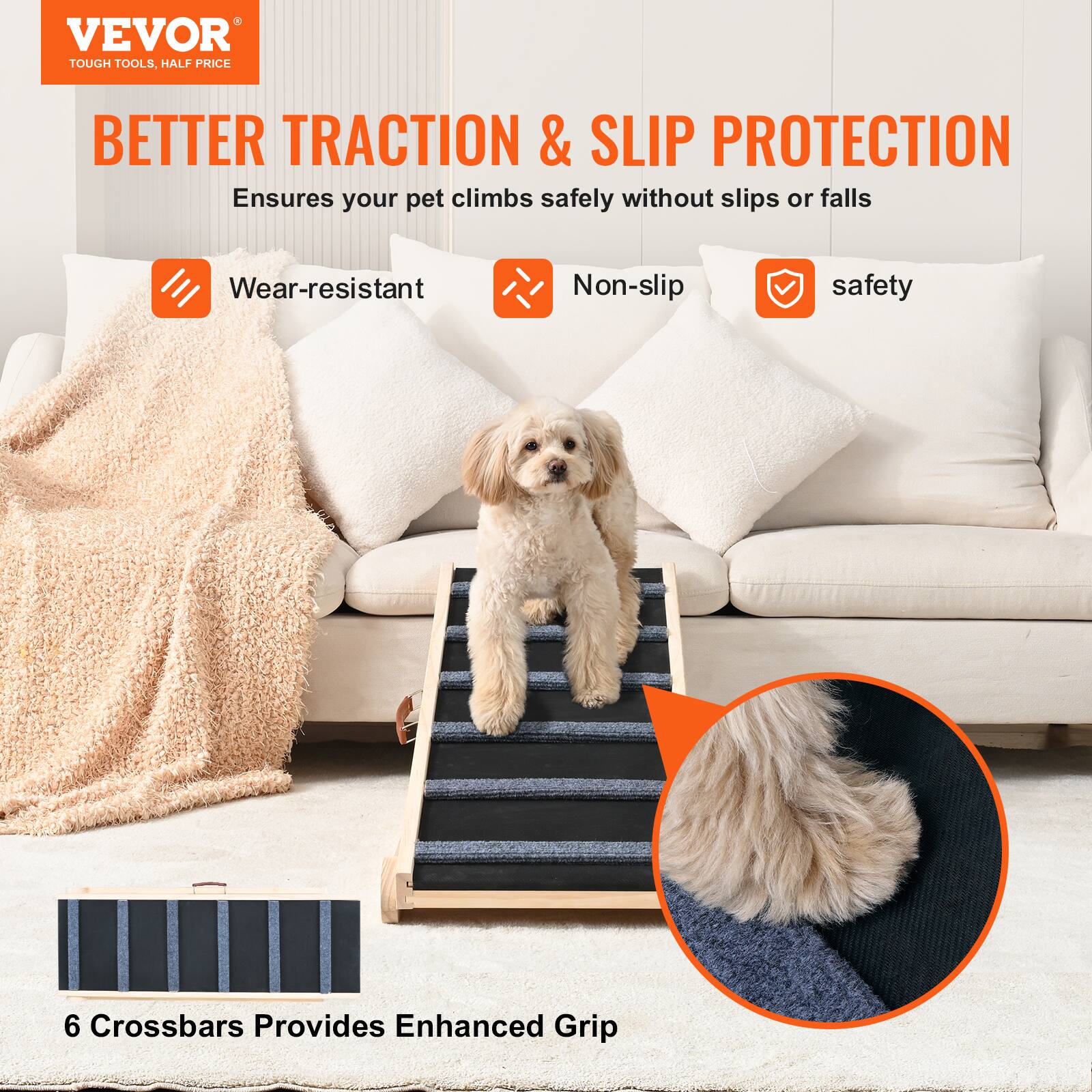 VEVOR  
TOUGH TOOLS, HALF PRICE  

BETTER TRACTION & SLIP PROTECTION  
Ensures your pet climbs safely without slips or falls  

- Wear-resistant  
- Non-slip  
- safety  

6 Crossbars Provides Enhanced Grip