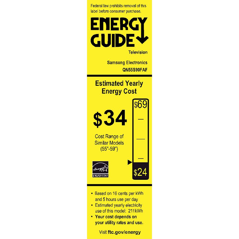 Federal law prohibits removal of this label before consumer purchase.

**ENERGY GUIDE**  
Television  
Samsung Electronics  
QN55S90FAF  

**Estimated Yearly Energy Cost**  
$34  
$69  

Cost Range of Similar Models (55"-59")  
$24  

Based on 16 cents per kWh and 5 hours use per day  
Estimated yearly electricity use of this model: 211kWh  
Your cost depends on your utility rates and use.  

Visit ftc.gov/energy  

ENERGY STAR