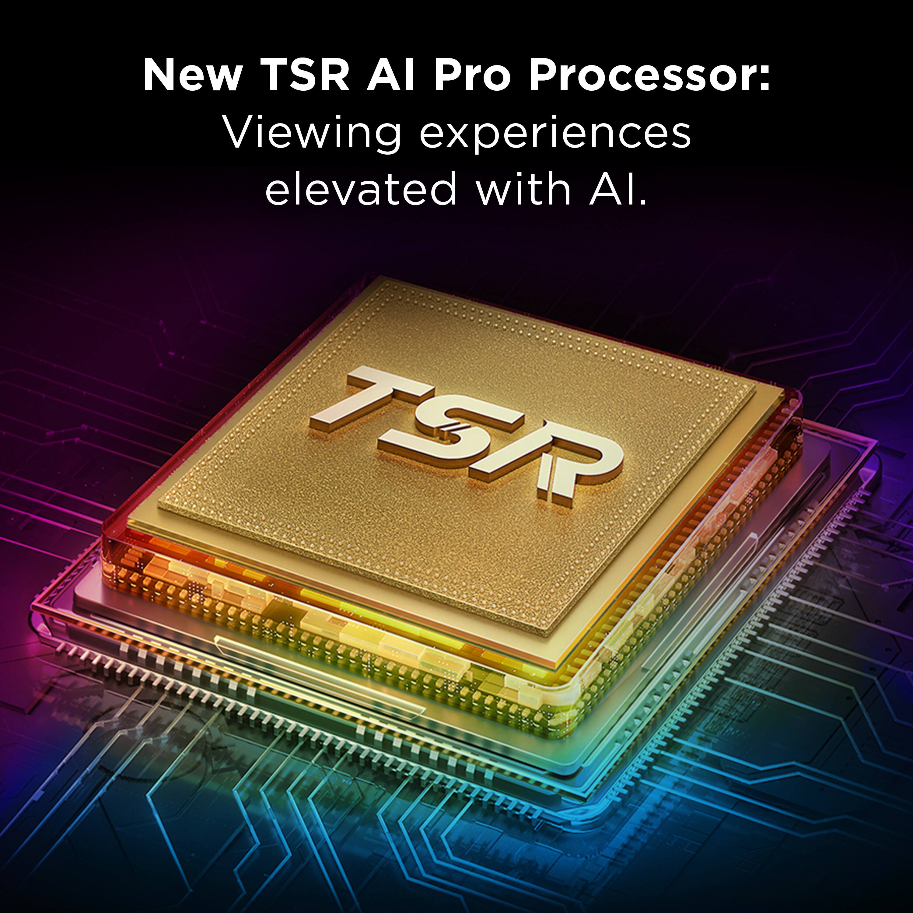 New TSR AI Pro Processor:  
Viewing experiences elevated with AI.
