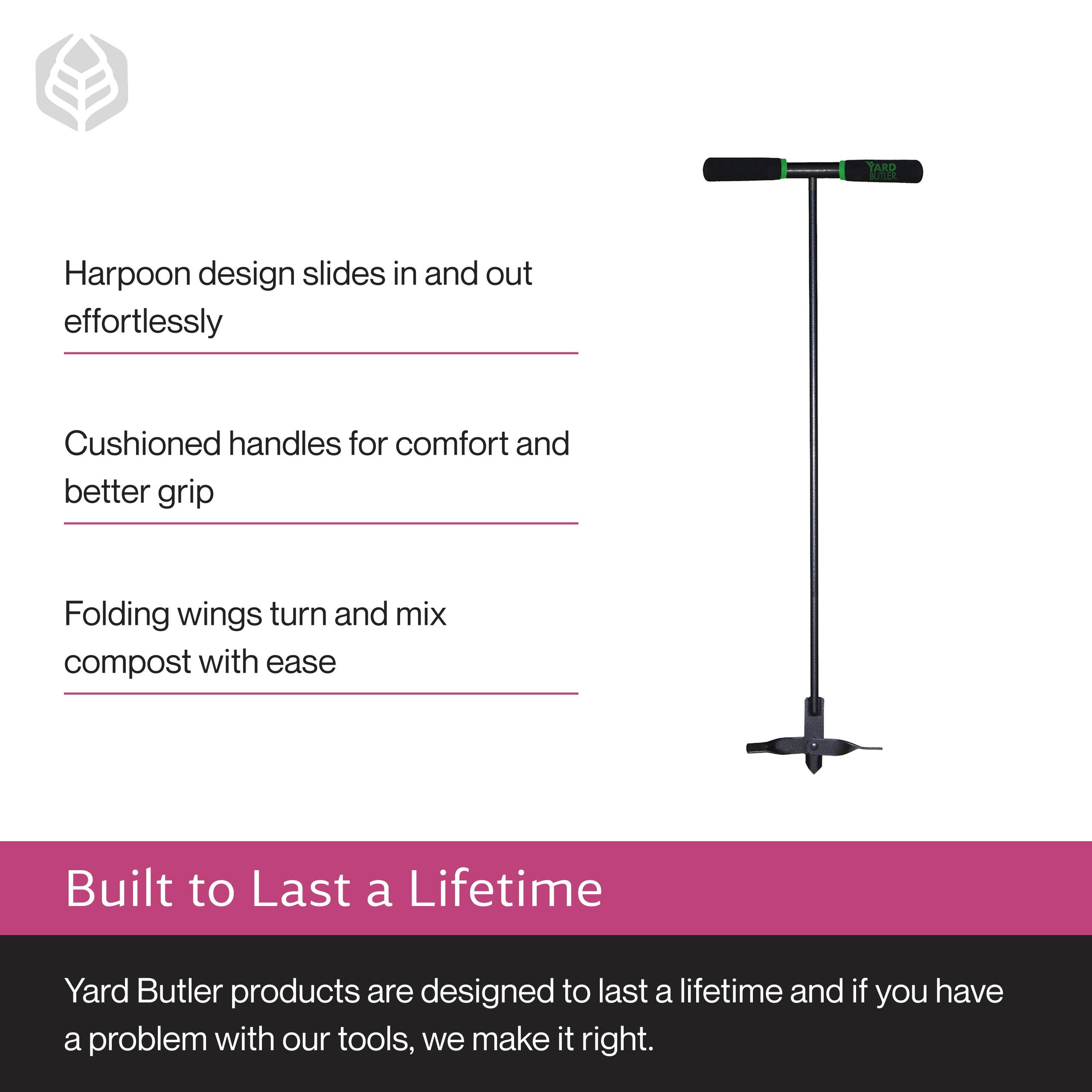 - Harpoon design slides in and out effortlessly
- Cushioned handles for comfort and better grip
- Folding wings turn and mix compost with ease

Built to Last a Lifetime

Yard Butler products are designed to last a lifetime and if you have a problem with our tools, we make it right.