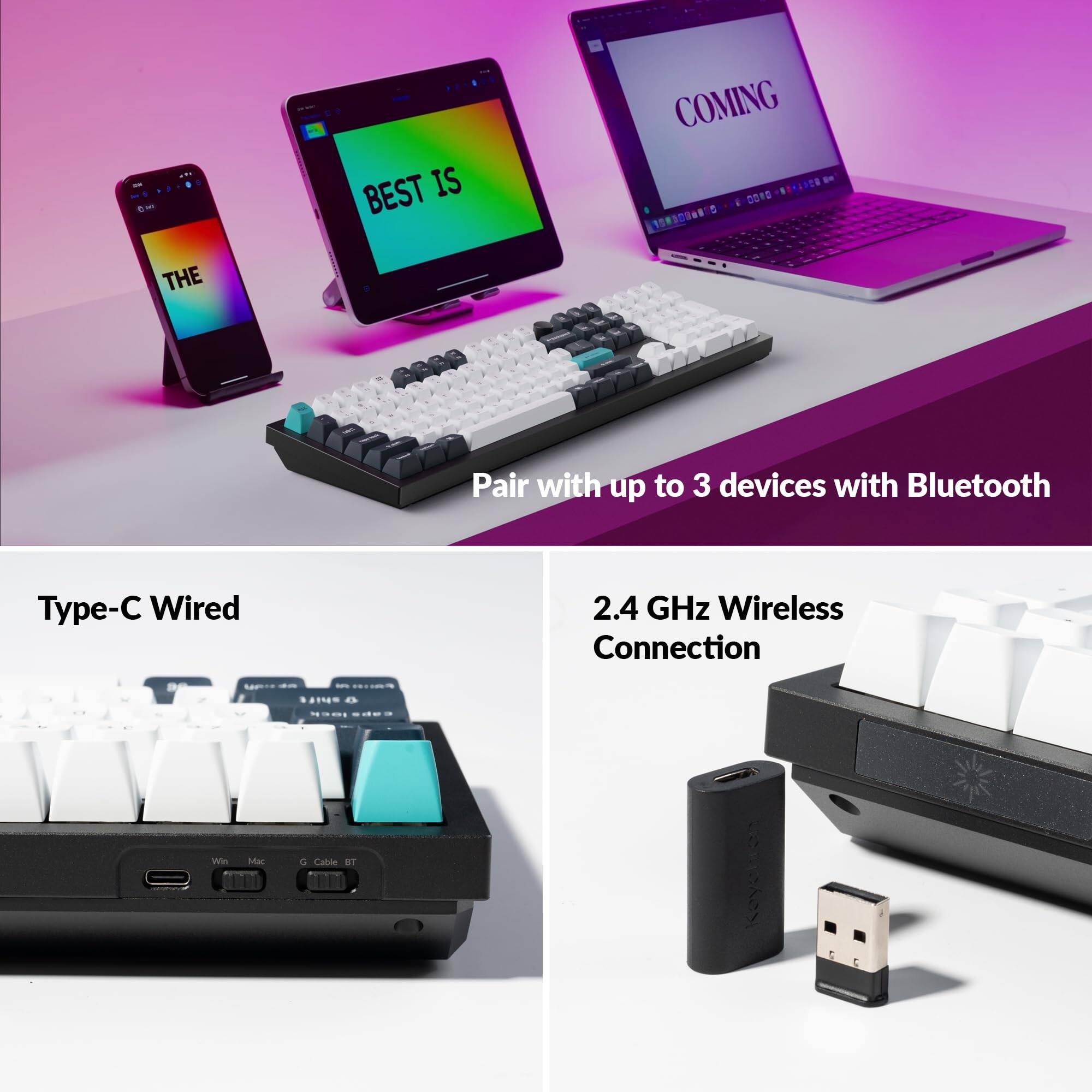 - BEST IS COMING
- Pair with up to 3 devices with Bluetooth
- Type-C Wired
- 2.4 GHz Wireless Connection