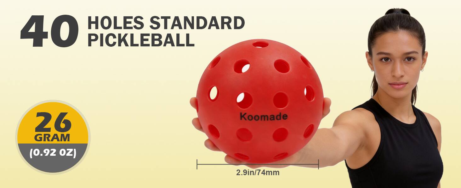 40 HOLES STANDARD PICKLEBALL  
26 GRAM (0.92 OZ)  
Koomade  
2.9in/74mm