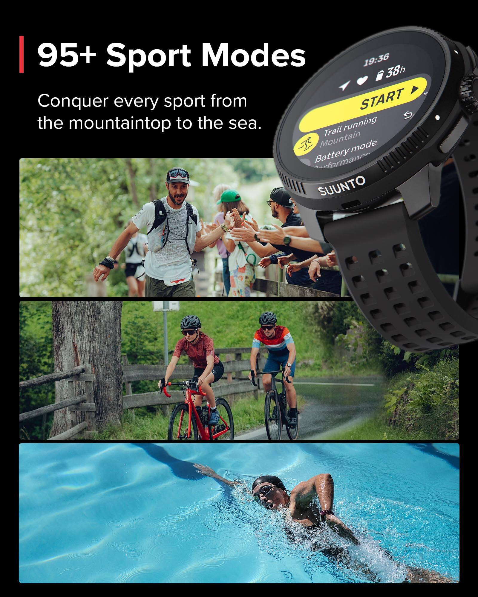 95+ Sport Modes

Conquer every sport from the mountaintop to the sea.

19:36 38h

START

Trail running
Mountain mode
Battery mode

SUUNTO