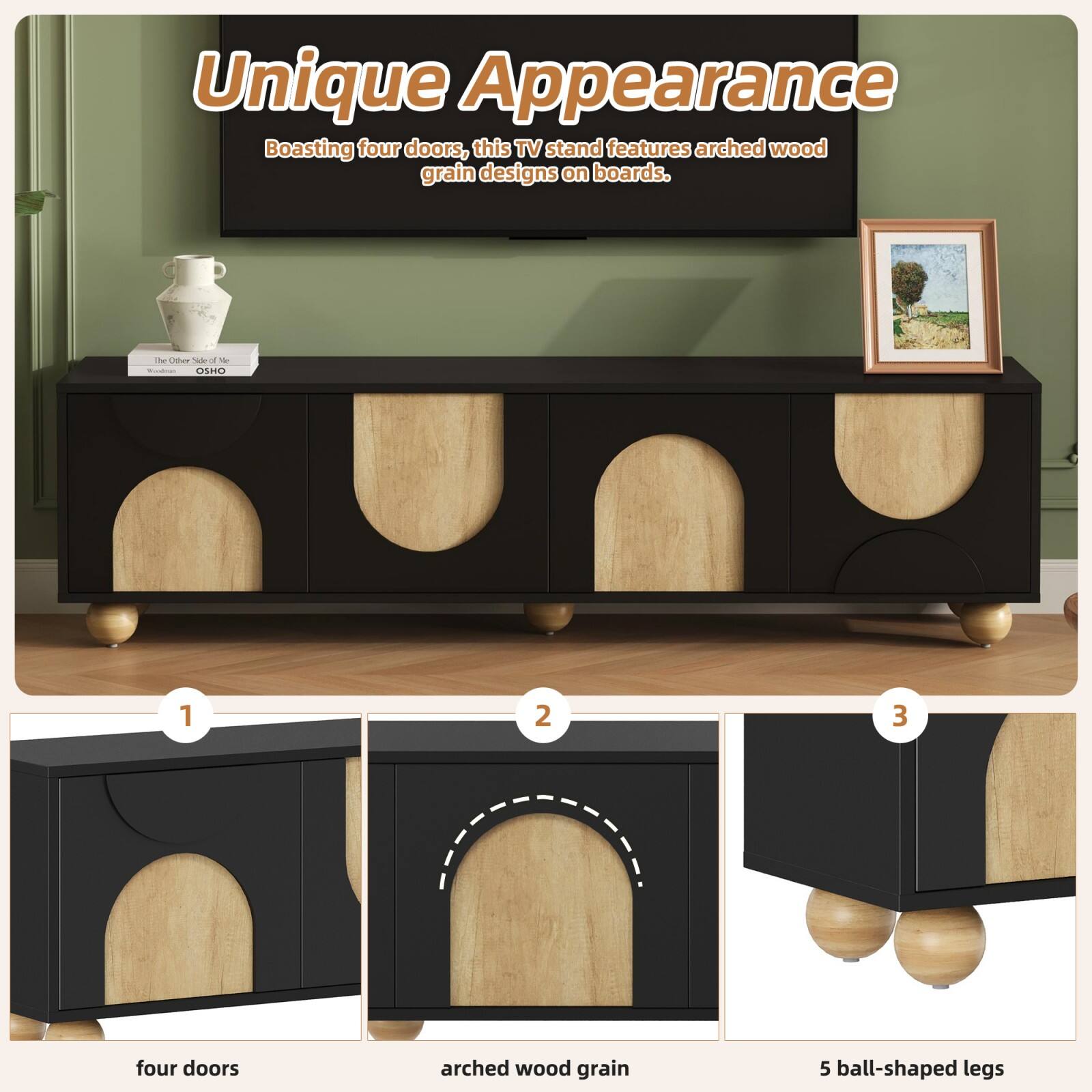 Unique Appearance  
Boasting four doors, this TV stand features arched wood grain designs on boards.  

1. four doors  
2. arched wood grain  
3. 5 ball-shaped legs