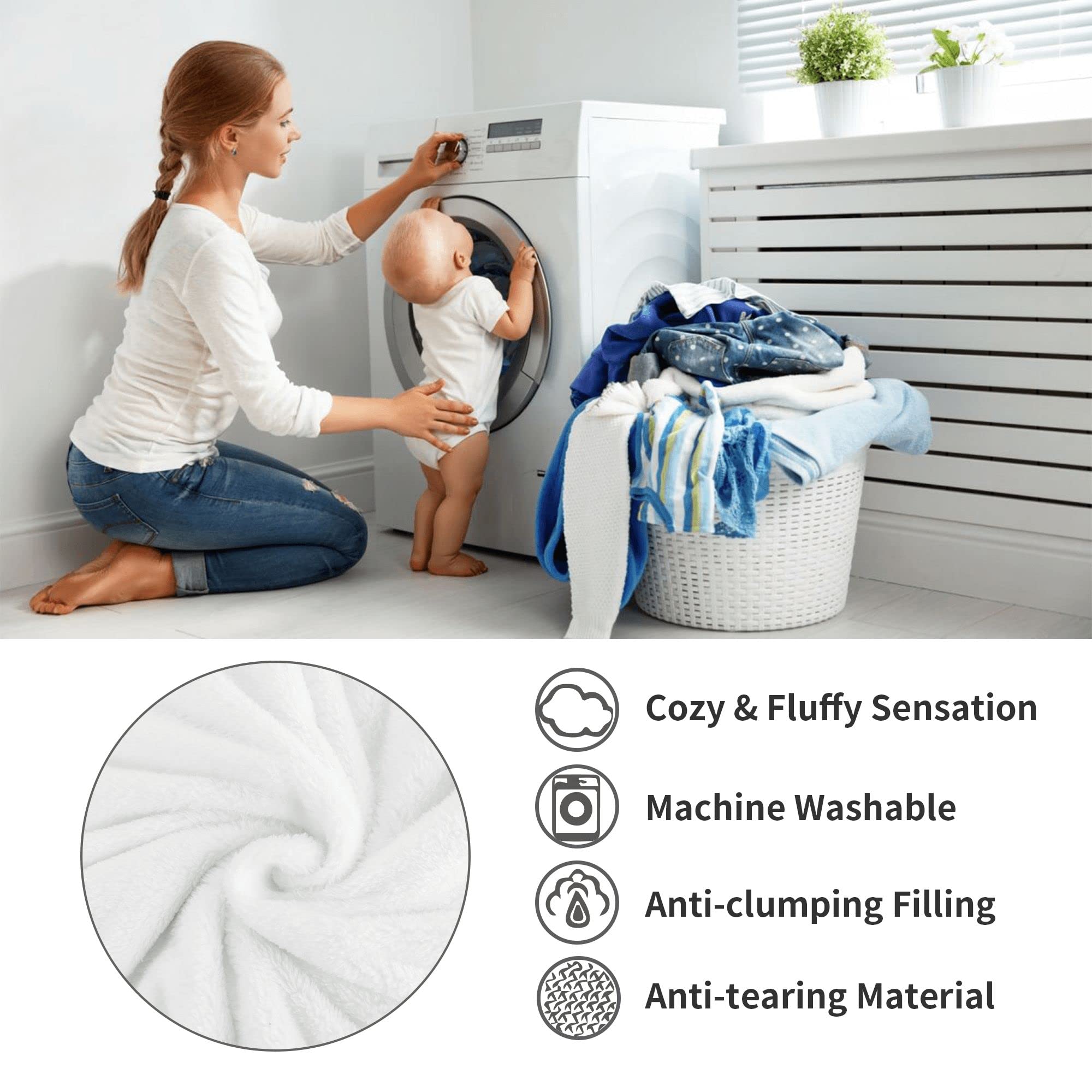 Cozy & Fluffy Sensation  
Machine Washable  
Anti-clumping Filling  
Anti-tearing Material
