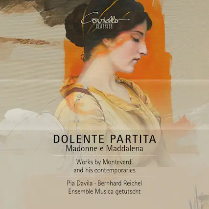 Coviello CLASSICS
DOLENTE PARTITA
Madonne e Maddalena
Works by Monteverdi and his contemporaries
Pia Davila • Bernhard Reichel
Ensemble Musica getutscht