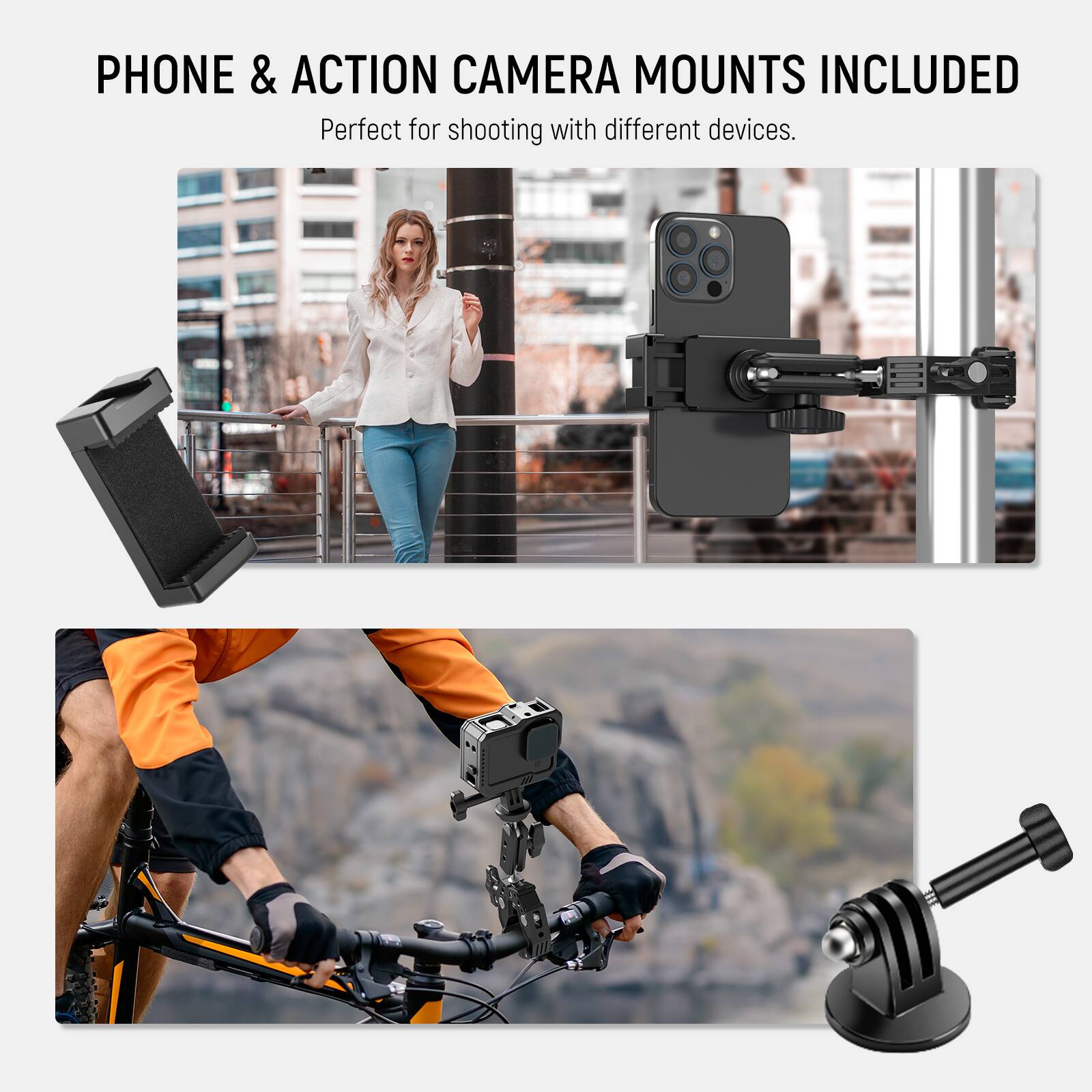 PHONE & ACTION CAMERA MOUNTS INCLUDED  
Perfect for shooting with different devices.