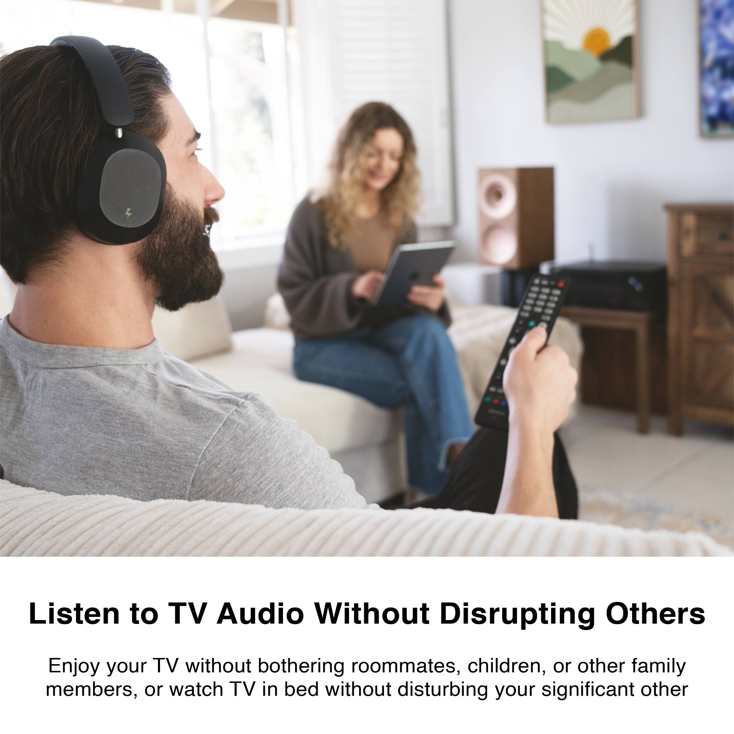 Listen to TV Audio Without Disrupting Others

Enjoy your TV without bothering roommates, children, or other family members, or watch TV in bed without disturbing your significant other