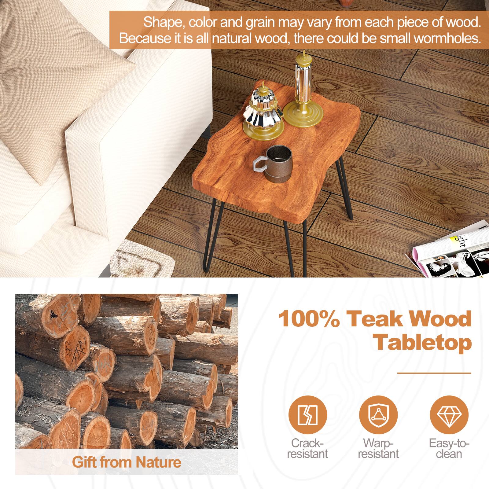 Shape, color, and grain may vary from each piece of wood. Because it is all natural wood, there could be small wormholes. 100% Teak Wood Tabletop Gift from Nature. Crack-resistant, warp-resistant, easy-to-clean.