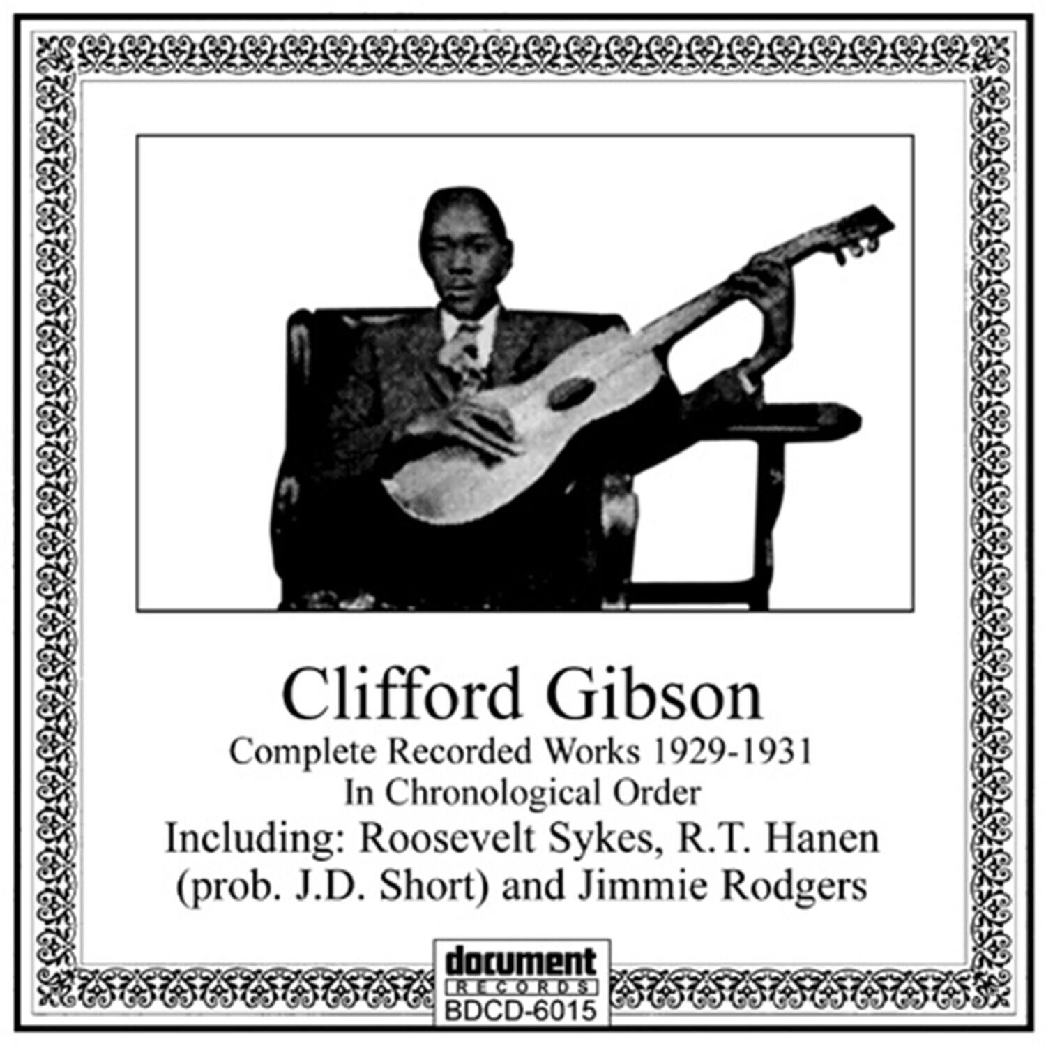 Clifford Gibson  
Complete Recorded Works 1929-1931  
In Chronological Order  
Including: Roosevelt Sykes, R.T. Hanen (prob. J.D. Short) and Jimmie Rodgers  
document RECORDS  
BDCD-6015