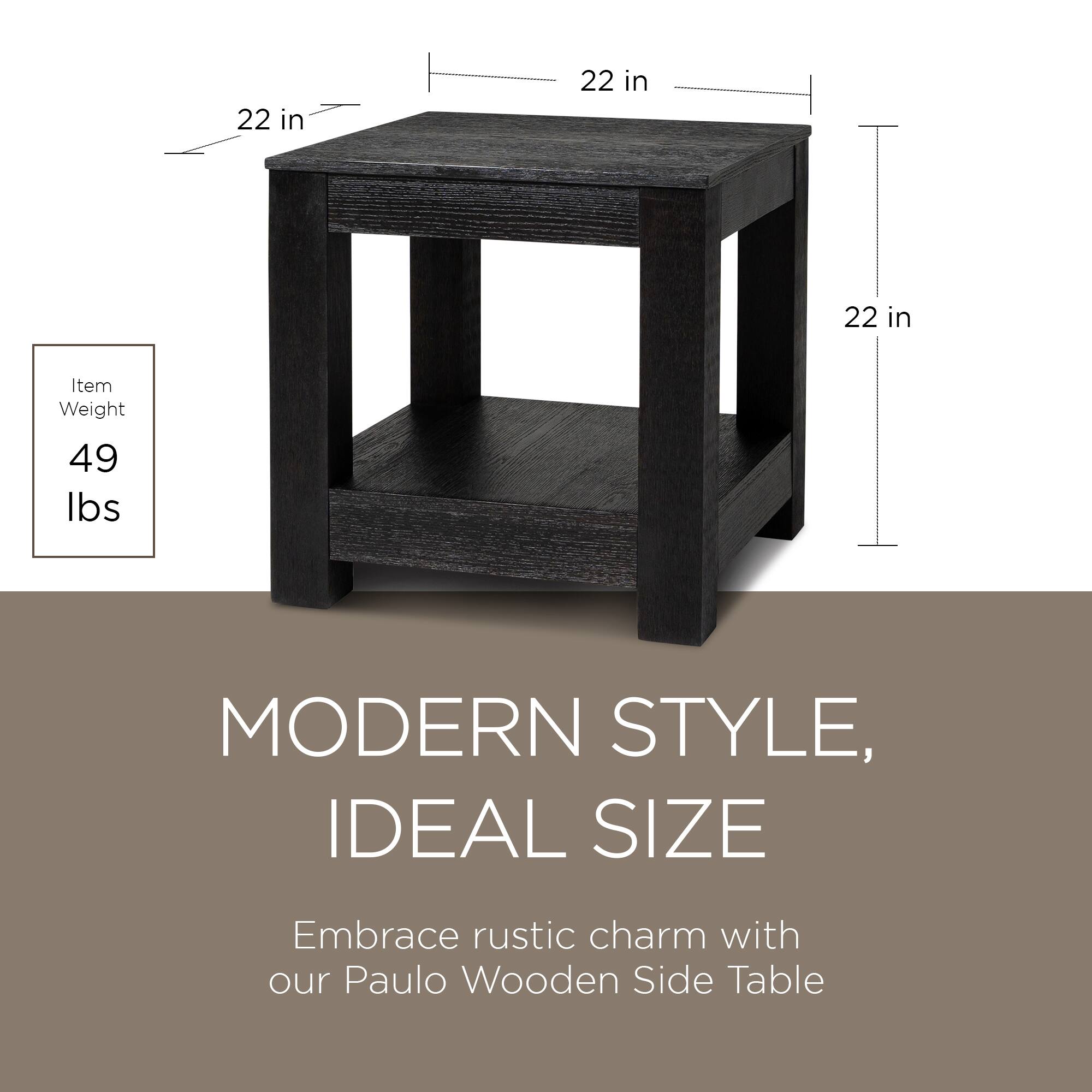 22 in  
22 in  
22 in  

Item Weight  
49 lbs  

MODERN STYLE,  
IDEAL SIZE  

Embrace rustic charm with our Paulo Wooden Side Table