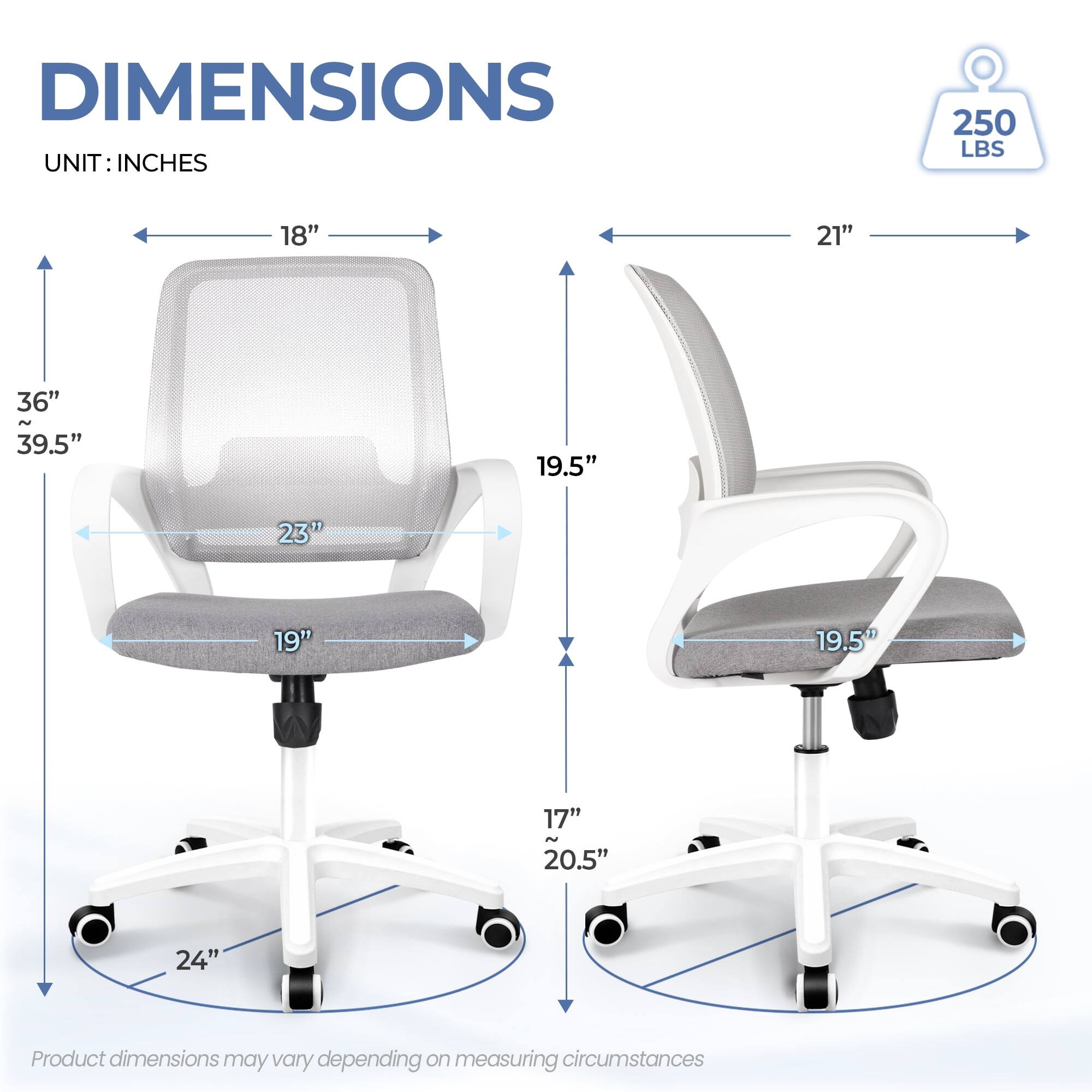 DIMENSIONS  
UNIT: INCHES  

- Width: 18"  
- Depth: 21"  
- Height: 36" ~ 39.5"  
- Seat Height: 19"  
- Seat Depth: 19.5"  
- Back Height: 23"  
- Armrest Height: 17" ~ 20.5"  
- Base Diameter: 24"  

250 LBS  

Product dimensions may vary depending on measuring circumstances.